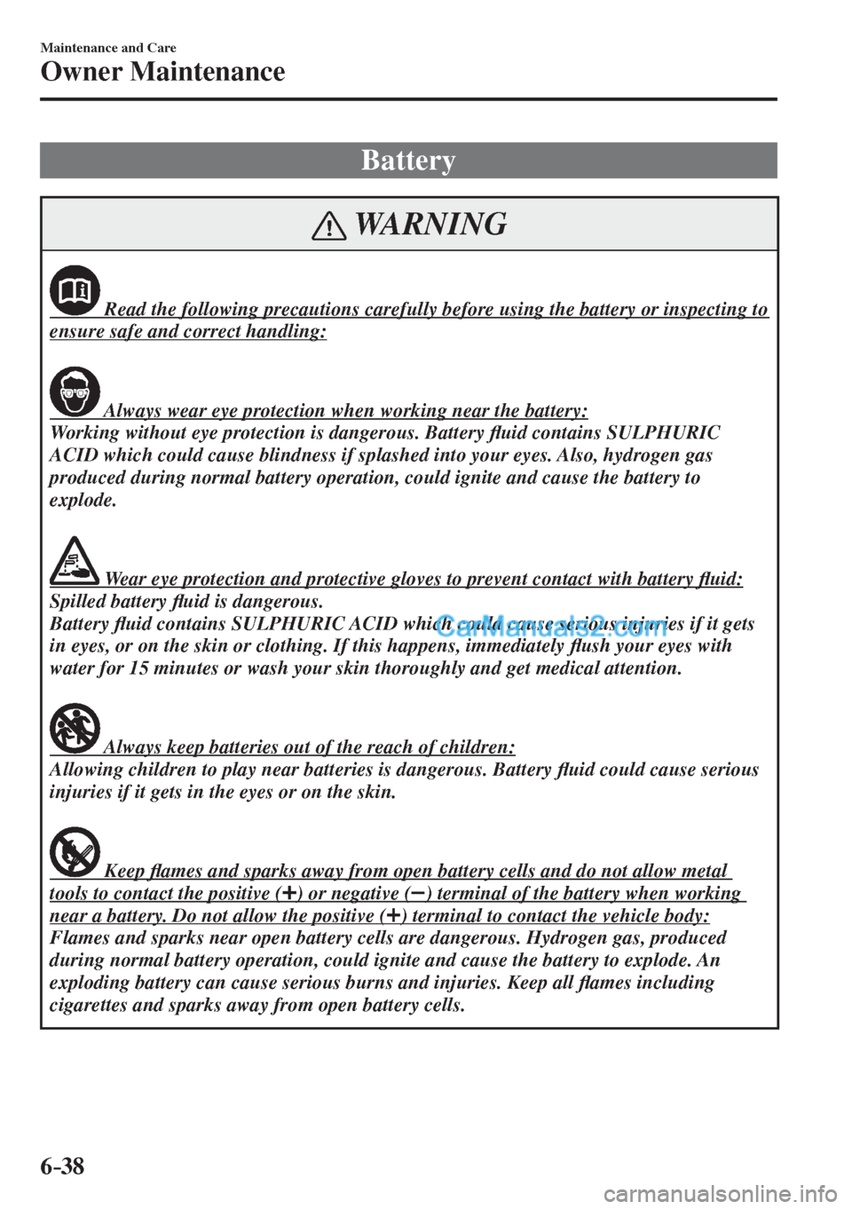 MAZDA MODEL 2 2017  Owners Manual (in English) 6–38
Maintenance and Care
Owner Maintenance
 Battery
 WARNING
              Read the following precautions carefully before using the battery or inspecting to 
ensure safe and correct handling: 
  
