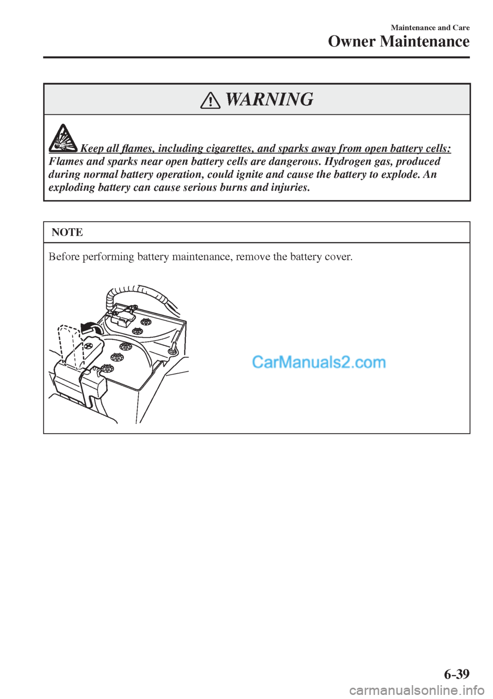 MAZDA MODEL 2 2017  Owners Manual (in English) 6–39
Maintenance and Care
Owner Maintenance
 WARNING
              Keep all �À ames, including cigarettes, and sparks away from open battery cells: 
 Flames and sparks near open battery cells are d
