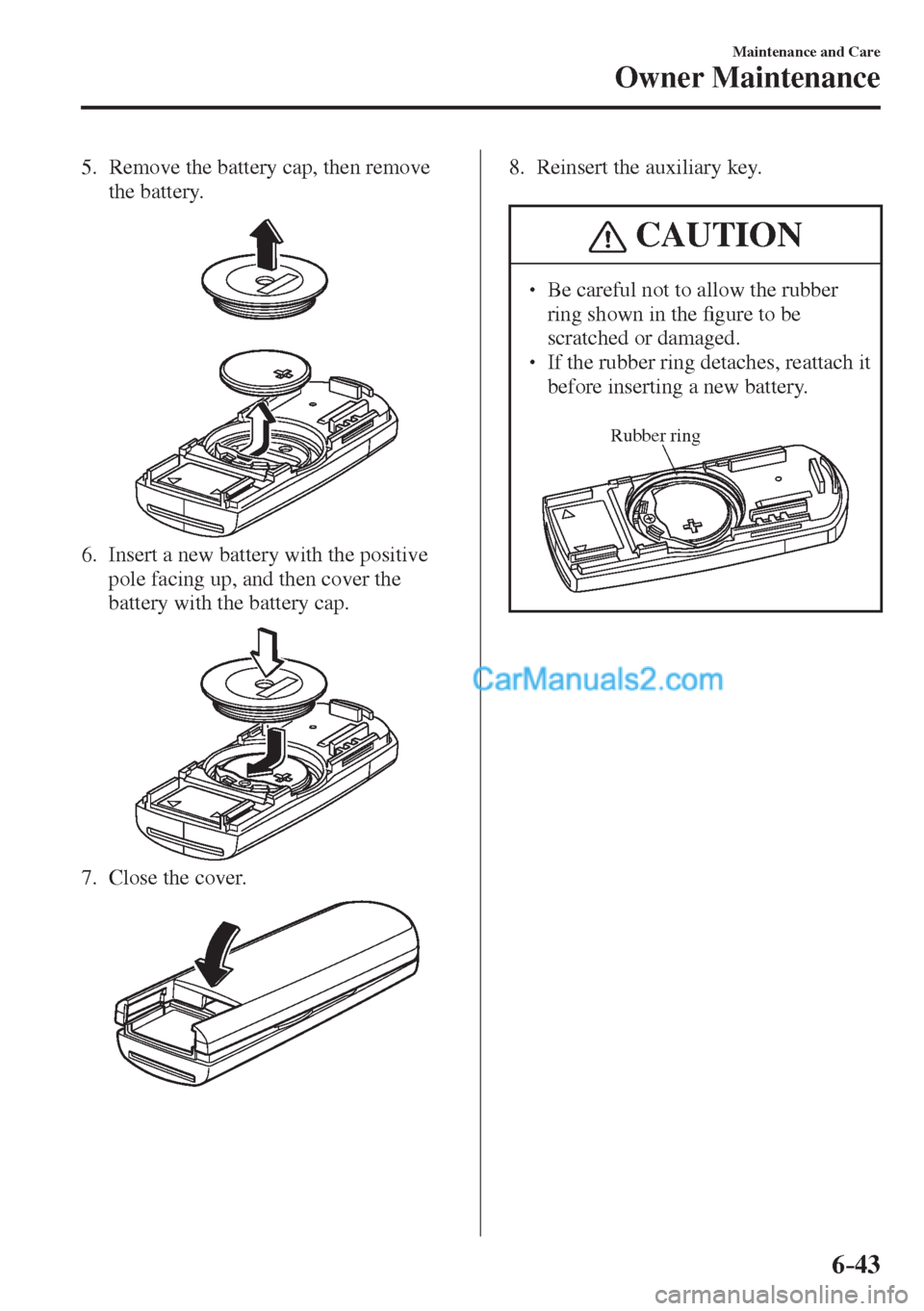MAZDA MODEL 2 2017  Owners Manual (in English) 6–43
Maintenance and Care
Owner Maintenance
   5.   Remove the battery cap, then remove 
the battery.
 
 
   6.   Insert a new battery with the positive 
pole facing up, and then cover the 
battery 