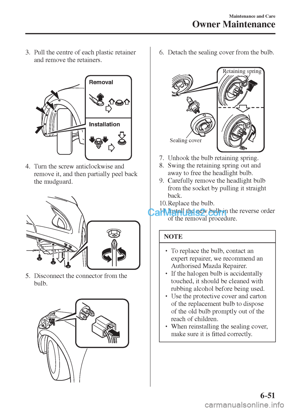 MAZDA MODEL 2 2017  Owners Manual (in English) 6–51
Maintenance and Care
Owner Maintenance
   3.   Pull the centre of each plastic retainer 
and remove the retainers.
   
 
Removal
Installation
 
   4.   Turn  the  screw  anticlockwise  and 
rem
