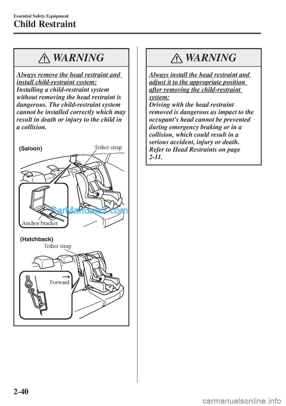 MAZDA MODEL 2 2017   (in English) Workshop Manual 2–40
Essential Safety Equipment
Child Restraint
 WARNING
 Always remove the head restraint and 
install child-restraint system: 
 Installing a child-restraint system 
without removing the head restr