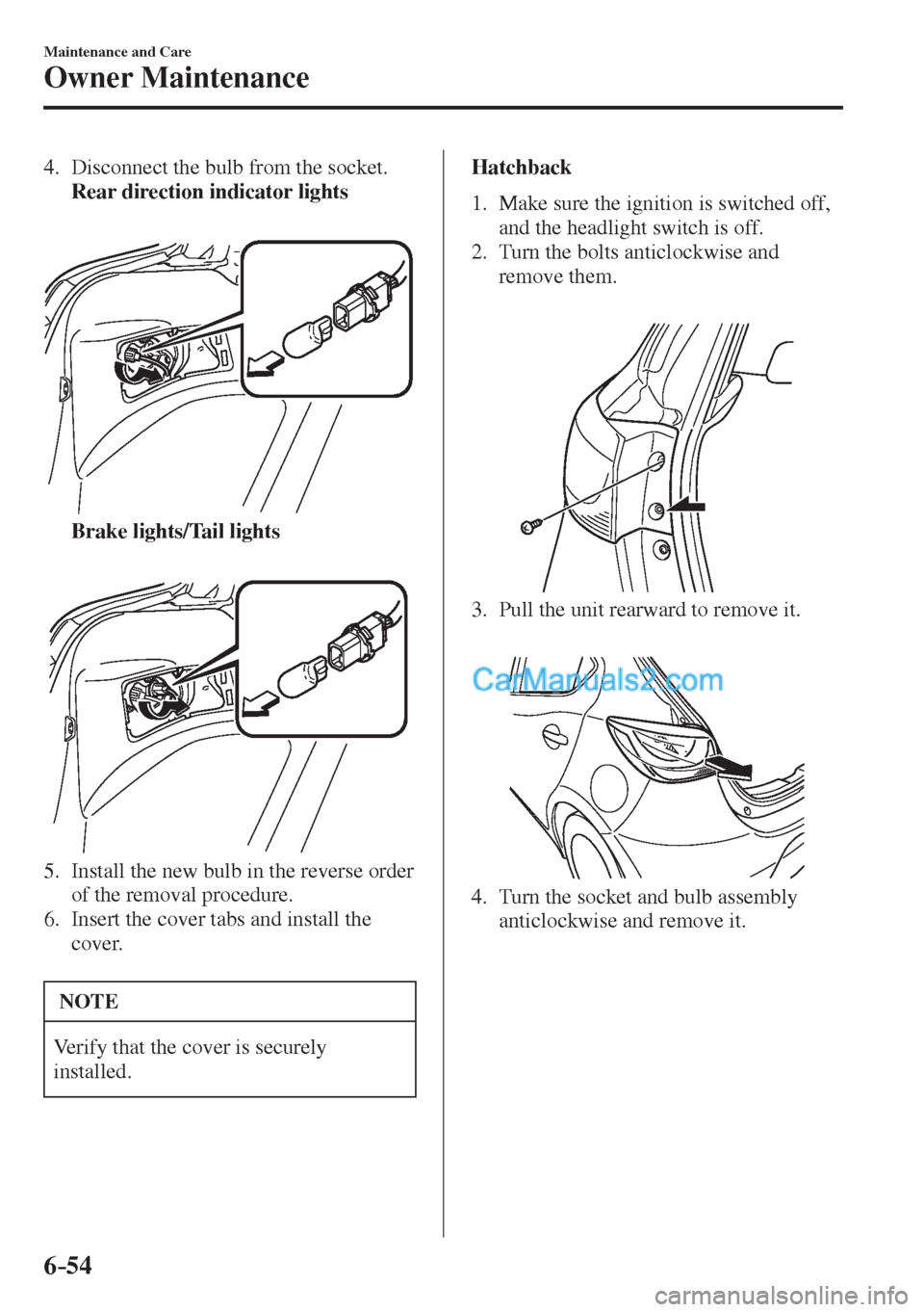 MAZDA MODEL 2 2017  Owners Manual (in English) 6–54
Maintenance and Care
Owner Maintenance
   4.   Disconnect the bulb from the socket.
     Rear direction indicator lights 
   
 
 
     Brake lights/Tail lights 
   
 
 
   5.   Install the new 