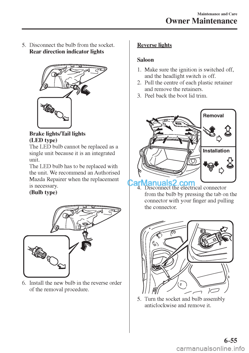 MAZDA MODEL 2 2017  Owners Manual (in English) 6–55
Maintenance and Care
Owner Maintenance
   5.   Disconnect the bulb from the socket.
     Rear direction indicator lights 
   
 
 
     Brake lights/Tail lights 
     (LED type) 
    The LED bul