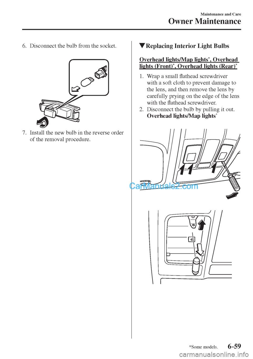 MAZDA MODEL 2 2017  Owners Manual (in English) 6–59
Maintenance and Care
Owner Maintenance
*Some models.
   6.   Disconnect the bulb from the socket.
   
 
 
   7.   Install the new bulb in the reverse order 
of the removal procedure.
    
     