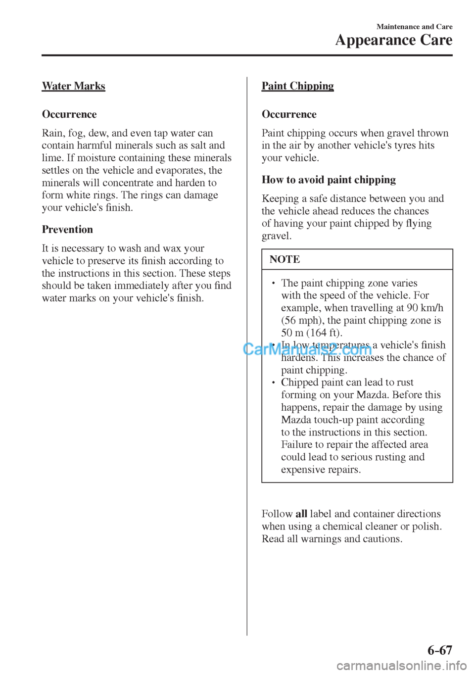 MAZDA MODEL 2 2017 Owners Manual (in English) 6–67
Maintenance and Care
Appearance Care
Water Marks
Occurrence
Rain, fog, dew, and even tap water can
contain harmful minerals such as salt and
lime. If moisture containing these mine MAZDA MODEL 2 2017 Owners Manual (in English) 6–67
Maintenance and Care
Appearance Care
Water Marks
Occurrence
Rain, fog, dew, and even tap water can
contain harmful minerals such as salt and
lime. If moisture containing these mine