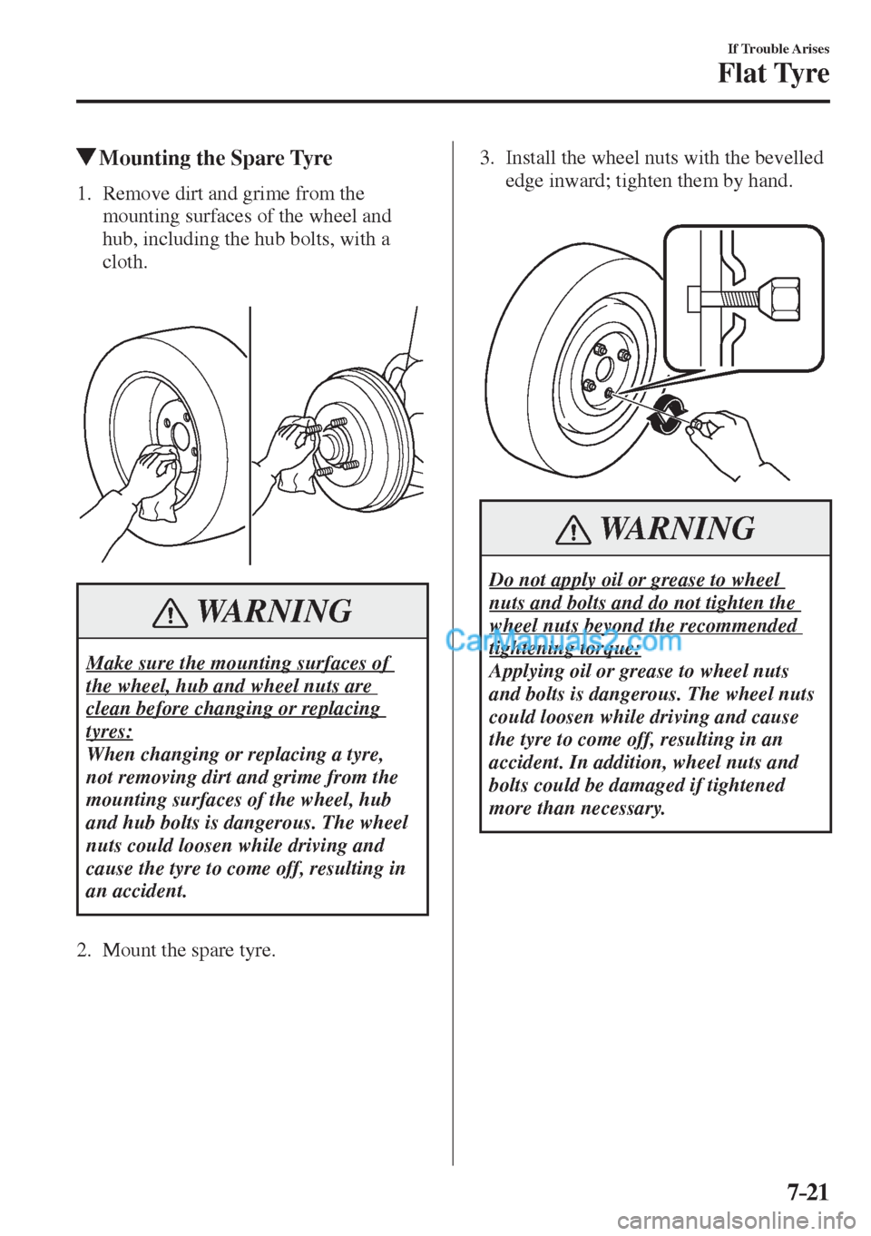 MAZDA MODEL 2 2017   (in English) User Guide 7–21
If Trouble Arises
Flat Tyre
          Mounting the Spare Tyre
             1.   Remove  dirt  and  grime  from  the 
mounting surfaces of the wheel and 
hub, including the hub bolts, with a 
cl