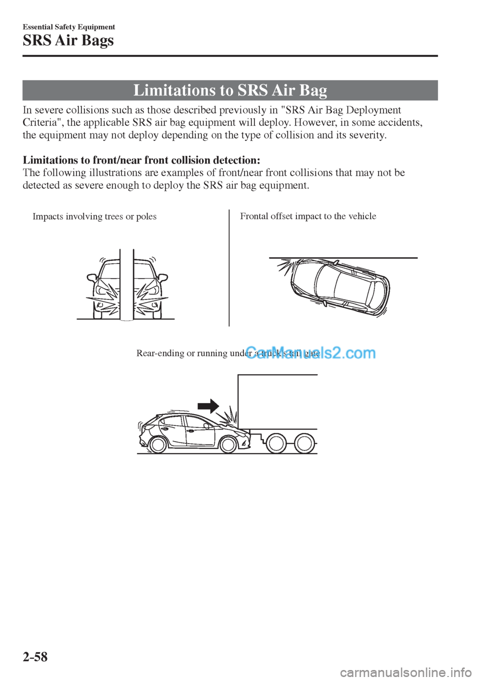 MAZDA MODEL 2 2017   (in English) Manual PDF 2–58
Essential Safety Equipment
SRS Air  Bags
 Limitations to SRS Air Bag
            In  severe  collisions  such  as  those  described  previously  in  "SRS  Air  Bag  Deployment 
Criteria", the a