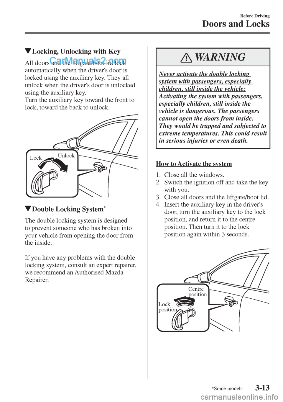 MAZDA MODEL 2 2017  Owners Manual (in English) 3–13
Before Driving
Doors and Locks
*Some models.
         Locking, Unlocking with Key
    All doors and the liftgate/boot lid lock 
automatically when the drivers door is 
locked using the auxilia