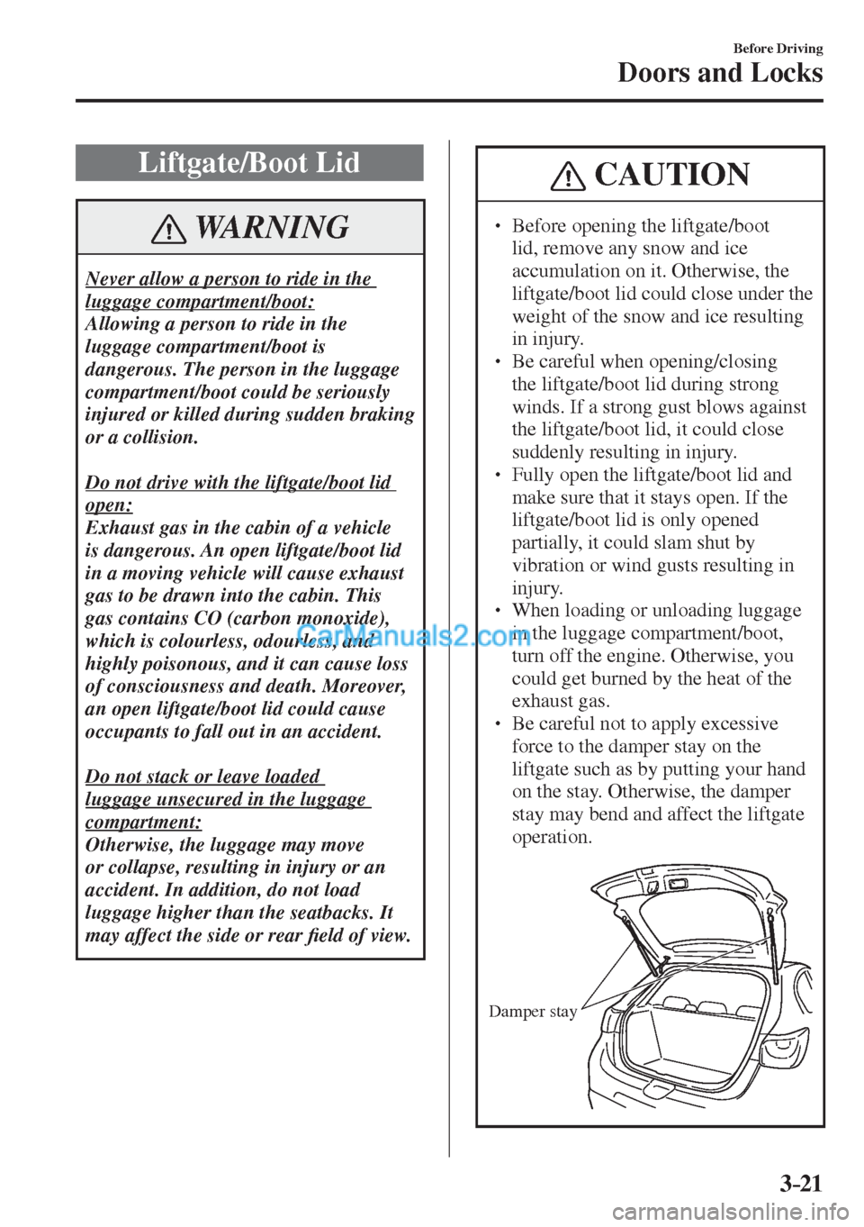 MAZDA MODEL 2 2017  Owners Manual (in English) 3–21
Before Driving
Doors and Locks
 Liftgate/Boot  Lid
 WARNING
 Never allow a person to ride in the 
luggage compartment/boot: 
 Allowing a person to ride in the 
luggage compartment/boot is 
dang