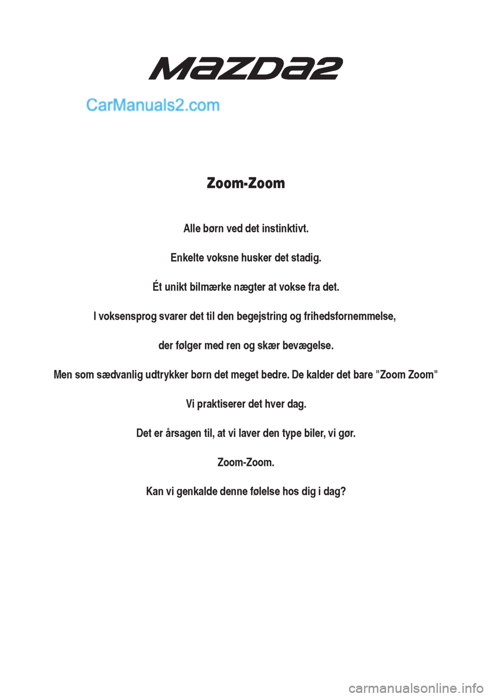 MAZDA MODEL 2 2017  Instruktionsbog (in Danish) Zoom-Zoom
Alle børn ved det instinktivt.
Enkelte voksne husker det stadig.
Ét unikt bilmærke nægter at vokse fra det.
I voksensprog svarer det til den begejstring og frihedsfornemmelse, 
der følg