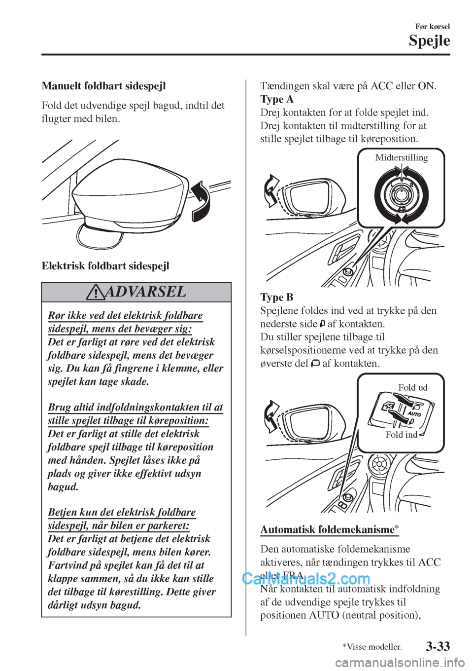 MAZDA MODEL 2 2017  Instruktionsbog (in Danish) Manuelt foldbart sidespejl
Fold det udvendige spejl bagud, indtil det
flugter med bilen.
 
Elektrisk foldbart sidespejl
ADVARSEL
Rør ikke ved det elektrisk foldbare
sidespejl, mens det bevæger sig:
