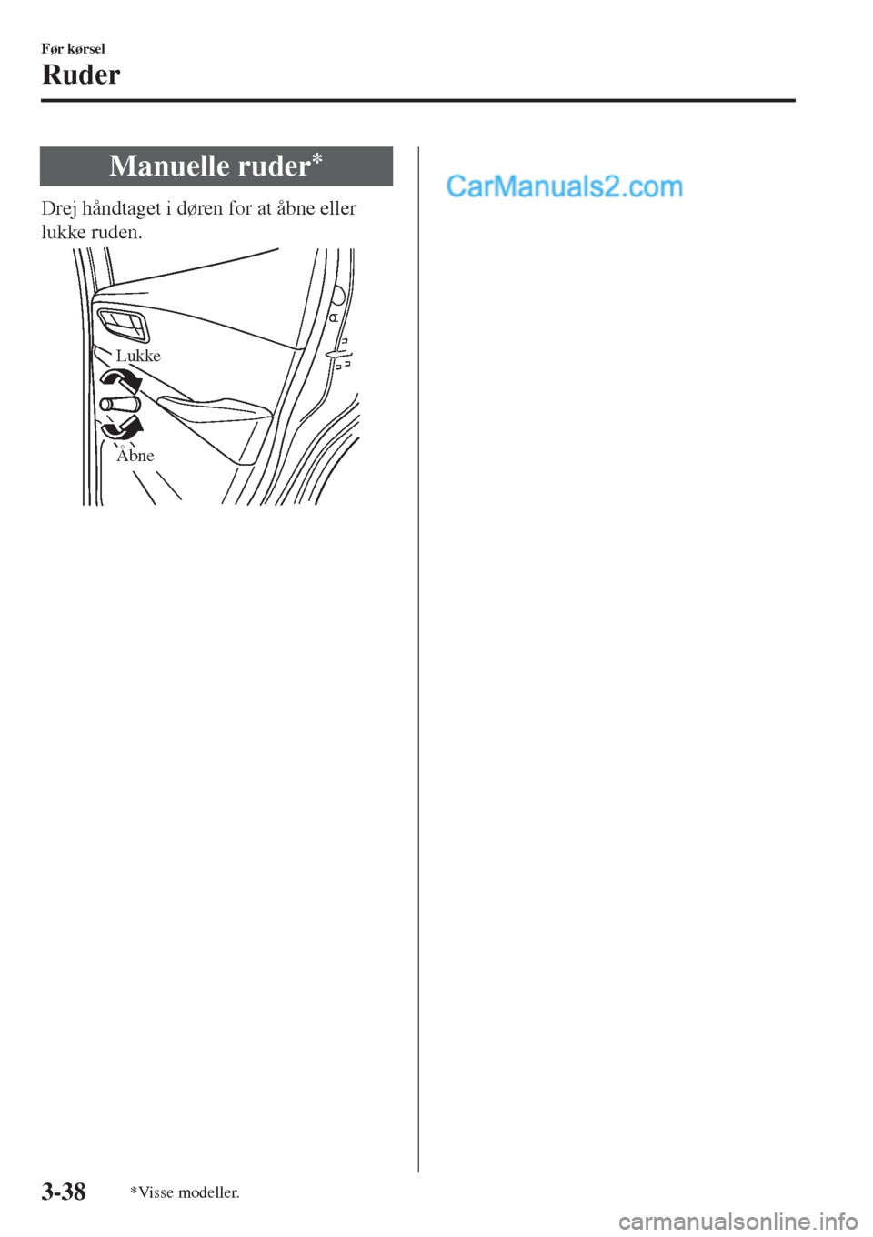 MAZDA MODEL 2 2017  Instruktionsbog (in Danish) Manuelle ruder*
Drej håndtaget i døren for at åbne eller
lukke ruden.
Lukke
Åbne
Før kørsel
Ruder
3-38*Visse modeller.  