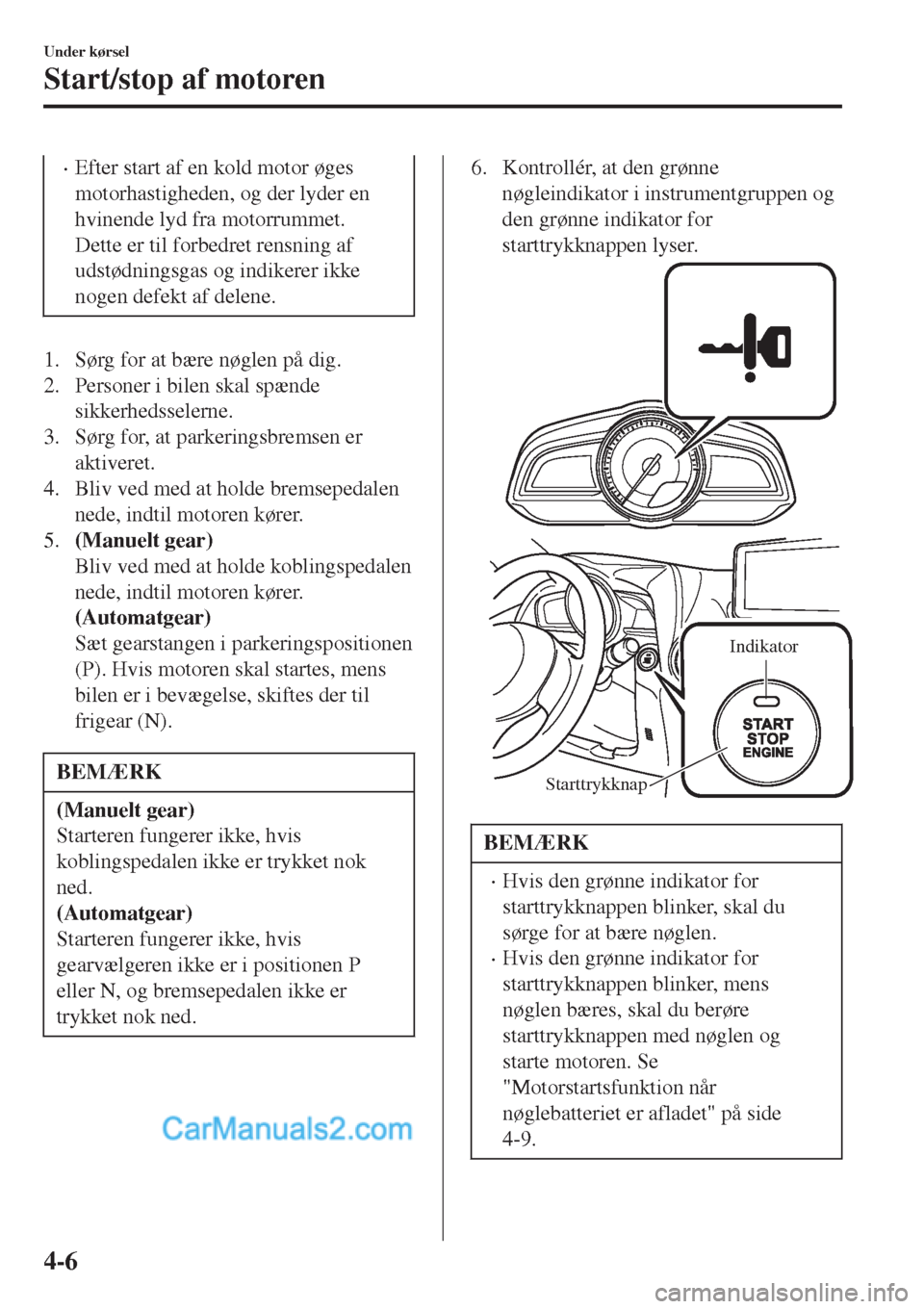 MAZDA MODEL 2 2017  Instruktionsbog (in Danish) •Efter start af en kold motor øges
motorhastigheden, og der lyder en
hvinende lyd fra motorrummet.
Dette er til forbedret rensning af
udstødningsgas og indikerer ikke
nogen defekt af delene.
1. S�