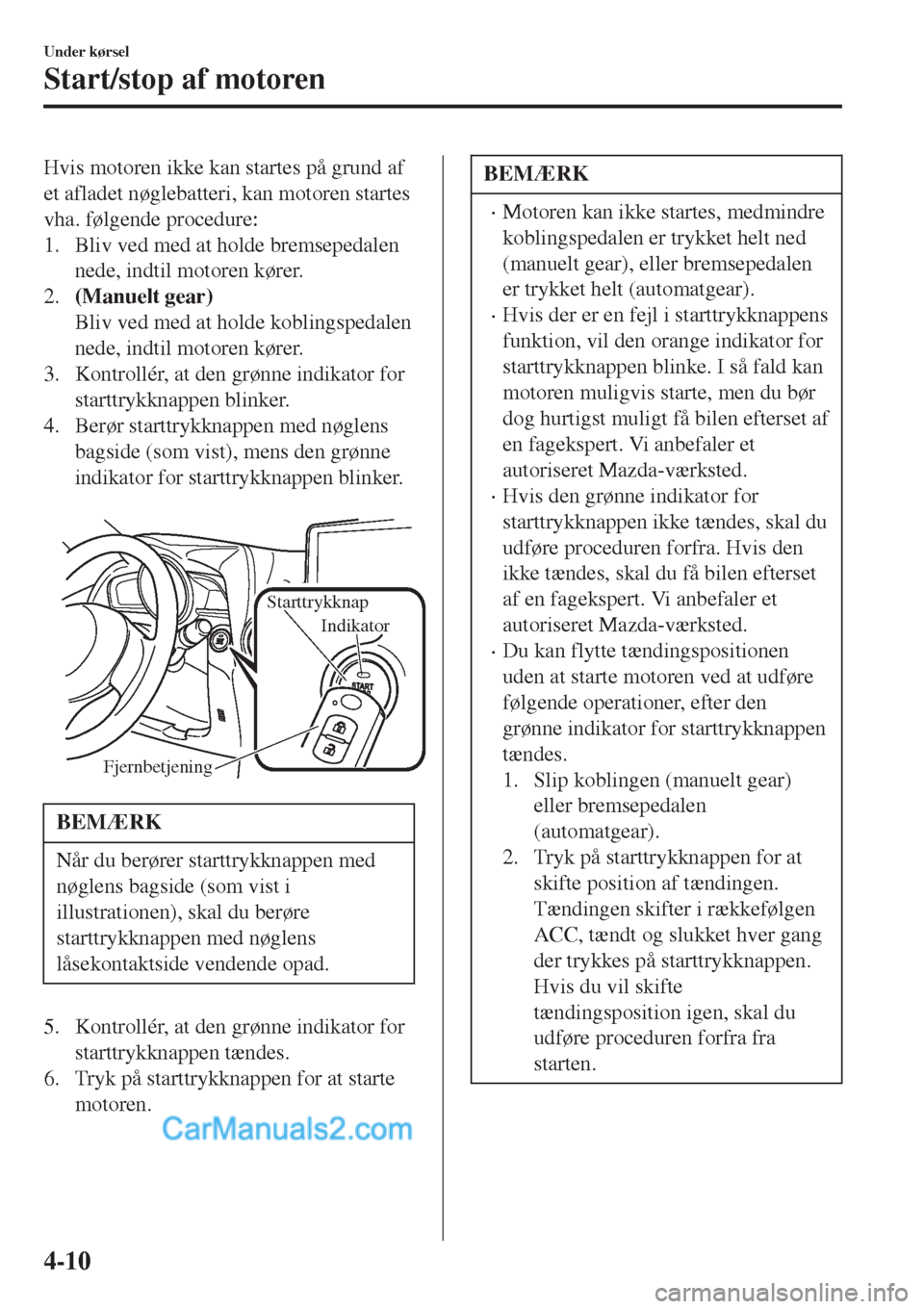 MAZDA MODEL 2 2017 Instruktionsbog (in Danish) Hvis motoren ikke kan startes på grund af
et afladet nøglebatteri, kan motoren startes
vha. følgende procedure:
1. Bliv ved med at holde bremsepedalen
nede, indtil motoren kører.
2.(Manuelt gear)
MAZDA MODEL 2 2017 Instruktionsbog (in Danish) Hvis motoren ikke kan startes på grund af
et afladet nøglebatteri, kan motoren startes
vha. følgende procedure:
1. Bliv ved med at holde bremsepedalen
nede, indtil motoren kører.
2.(Manuelt gear)