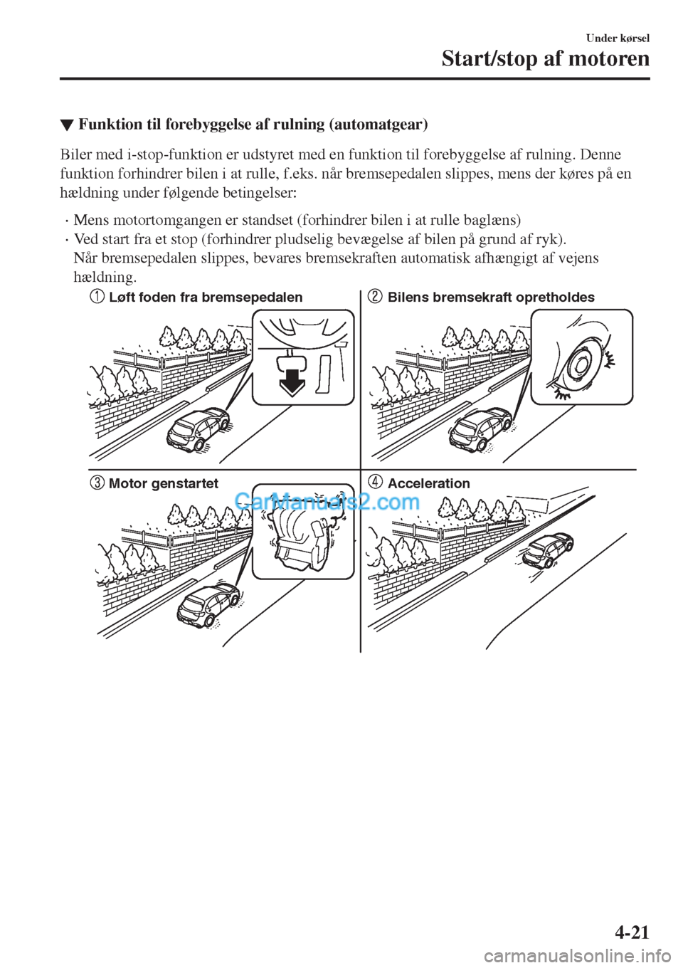 MAZDA MODEL 2 2017  Instruktionsbog (in Danish) ▼Funktion til forebyggelse af rulning (automatgear)
Biler med i-stop-funktion er udstyret med en funktion til forebyggelse af rulning. Denne
funktion forhindrer bilen i at rulle, f.eks. når bremsep