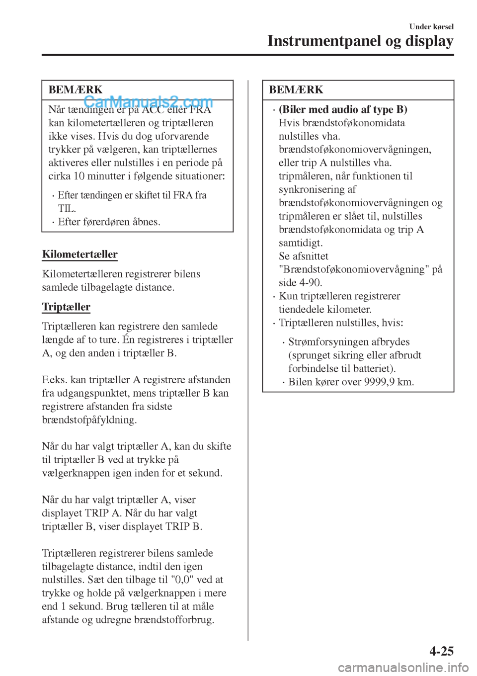 MAZDA MODEL 2 2017  Instruktionsbog (in Danish) BEMÆRK
Når tændingen er på ACC eller FRA
kan kilometertælleren og triptælleren
ikke vises. Hvis du dog uforvarende
trykker på vælgeren, kan triptællernes
aktiveres eller nulstilles i en perio