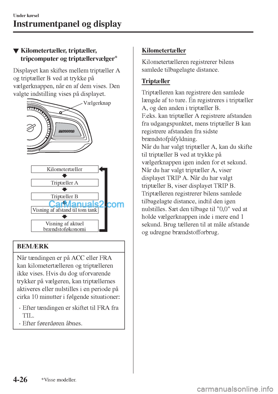 MAZDA MODEL 2 2017  Instruktionsbog (in Danish) ▼Kilometertæller, triptæller,
tripcomputer og triptællervælger
*
Displayet kan skiftes mellem triptæller A
og triptæller B ved at trykke på
vælgerknappen, når en af dem vises. Den
valgte in
