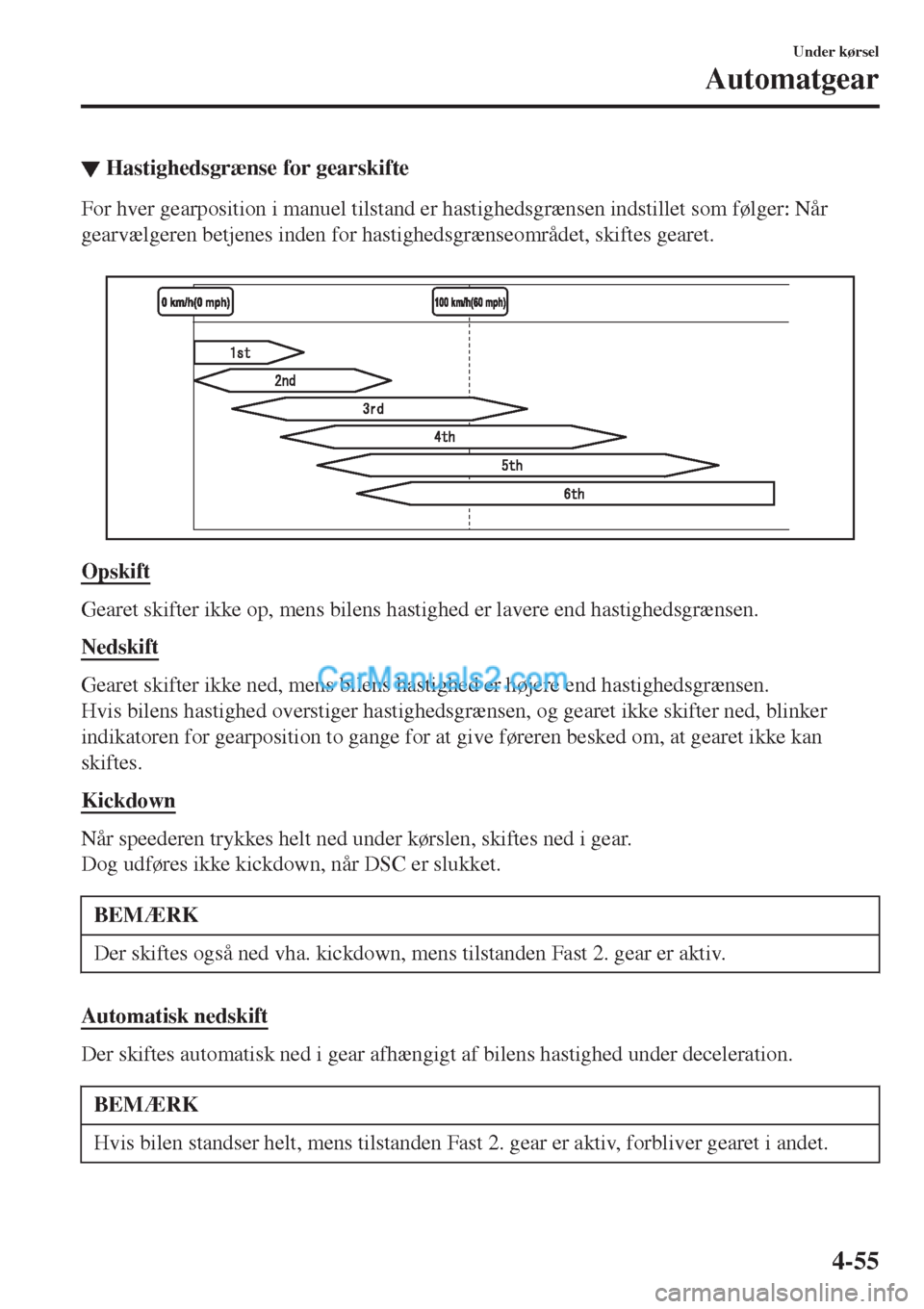 MAZDA MODEL 2 2017  Instruktionsbog (in Danish) ▼Hastighedsgrænse for gearskifte
For hver gearposition i manuel tilstand er hastighedsgrænsen indstillet som følger: Når
gearvælgeren betjenes inden for hastighedsgrænseområdet, skiftes geare
