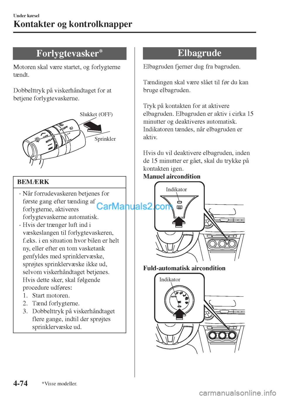 MAZDA MODEL 2 2017  Instruktionsbog (in Danish) Forlygtevasker*
Motoren skal være startet, og forlygterne
tændt.
 
Dobbelttryk på viskerhåndtaget for at
betjene forlygtevaskerne.
 
Sprinkler Slukket (OFF)
BEMÆRK
•Når forrudevaskeren betjene