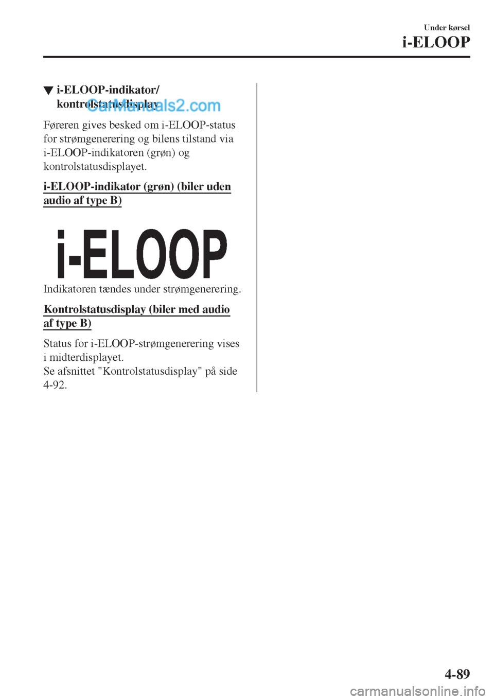 MAZDA MODEL 2 2017  Instruktionsbog (in Danish) ▼i-ELOOP-indikator/
kontrolstatusdisplay
Føreren gives besked om i-ELOOP-status
for strømgenerering og bilens tilstand via
i-ELOOP-indikatoren (grøn) og
kontrolstatusdisplayet.
i-ELOOP-indikator 