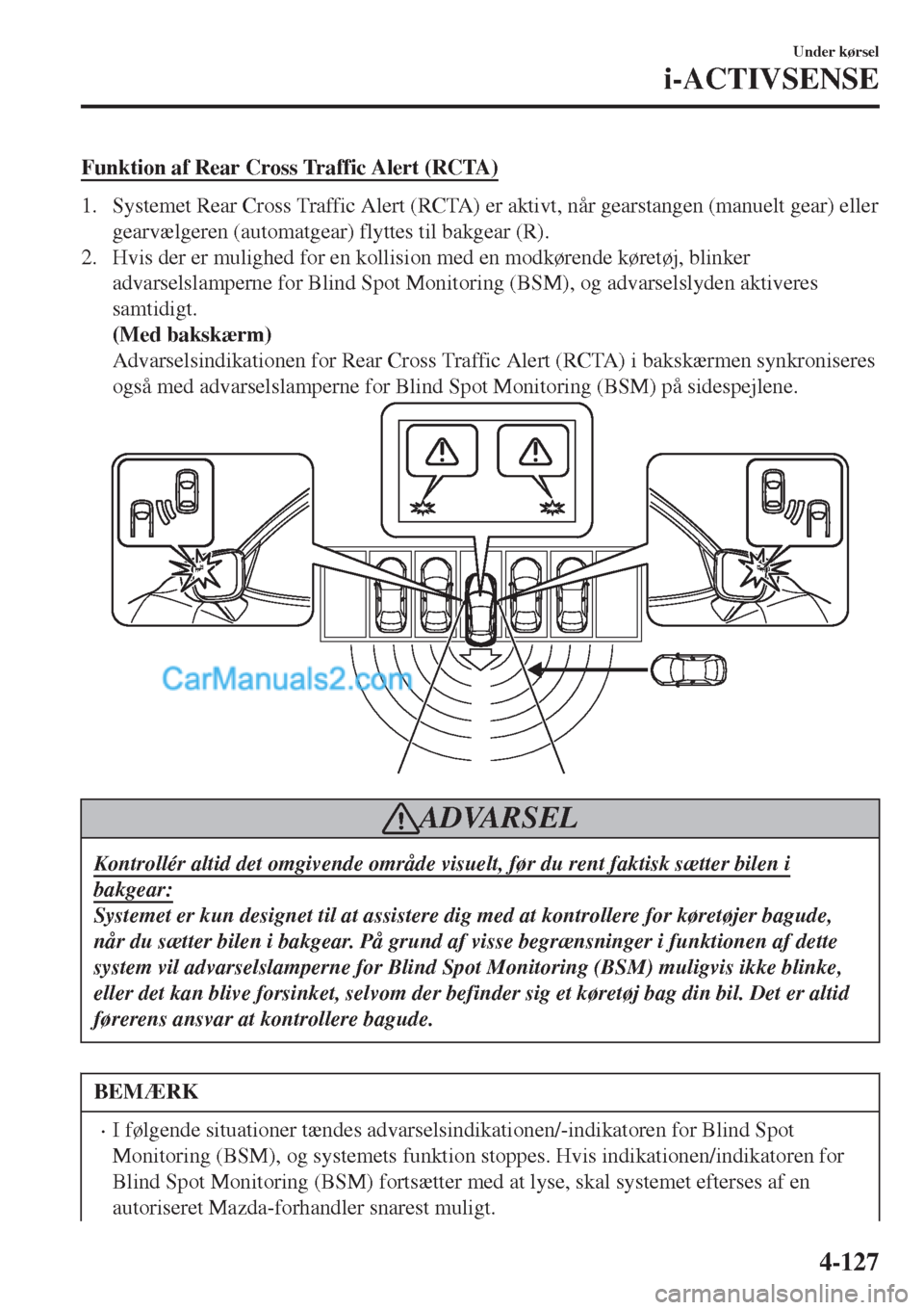 MAZDA MODEL 2 2017 Instruktionsbog (in Danish) Funktion af Rear Cross Traffic Alert (RCTA)
1. Systemet Rear Cross Traffic Alert (RCTA) er aktivt, når gearstangen (manuelt gear) eller
gearvælgeren (automatgear) flyttes til bakgear (R).
2. Hvis de MAZDA MODEL 2 2017 Instruktionsbog (in Danish) Funktion af Rear Cross Traffic Alert (RCTA)
1. Systemet Rear Cross Traffic Alert (RCTA) er aktivt, når gearstangen (manuelt gear) eller
gearvælgeren (automatgear) flyttes til bakgear (R).
2. Hvis de