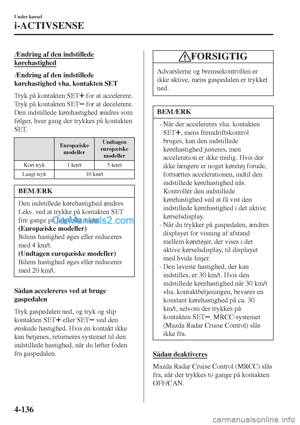 MAZDA MODEL 2 2017  Instruktionsbog (in Danish) Ændring af den indstillede
kørehastighed
Ændring af den indstillede
kørehastighed vha. kontakten SET
Tryk på kontakten SET
 for at accelerere.
Tryk på kontakten SET
 for at decelerere.
Den indst