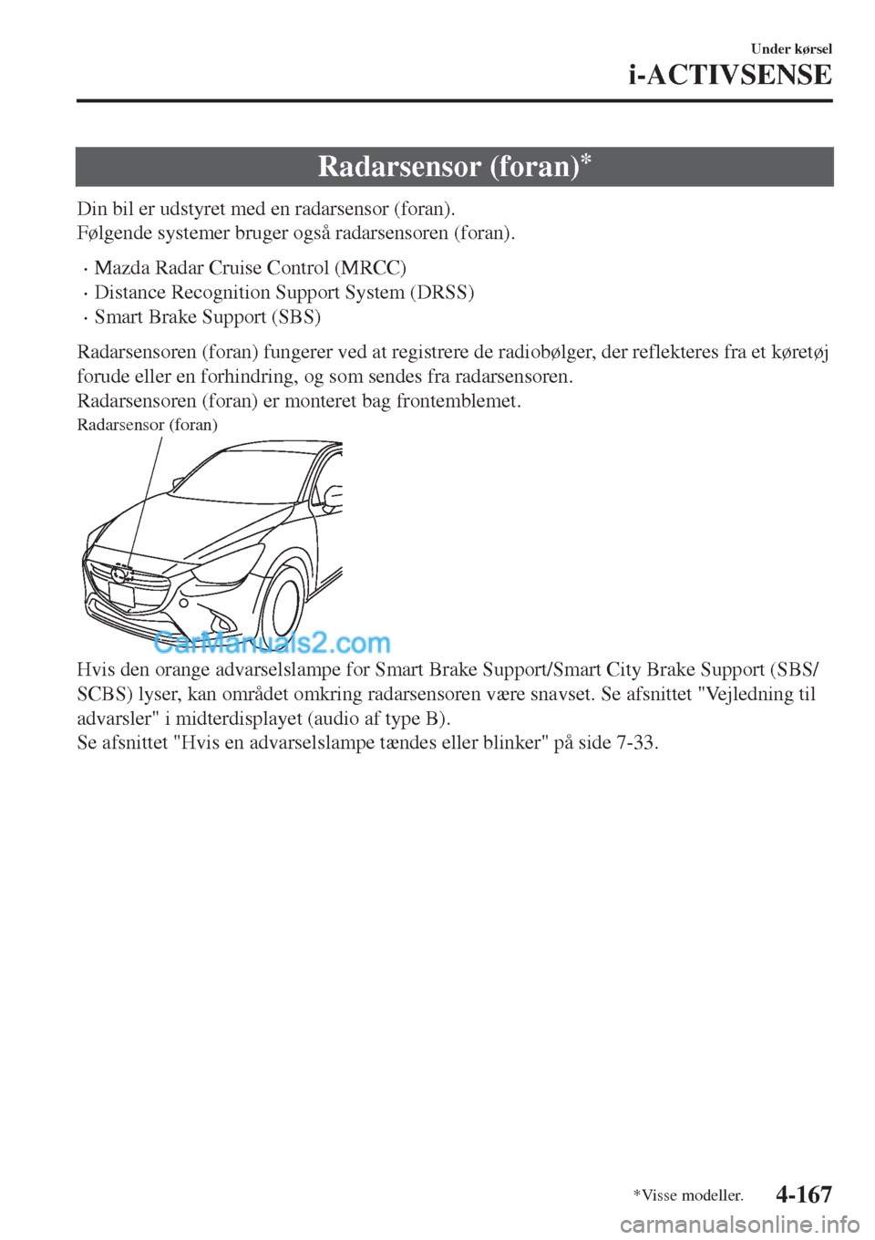 MAZDA MODEL 2 2017  Instruktionsbog (in Danish) Radarsensor (foran)*
Din bil er udstyret med en radarsensor (foran).
Følgende systemer bruger også radarsensoren (foran).
•Mazda Radar Cruise Control (MRCC)
•Distance Recognition Support System 