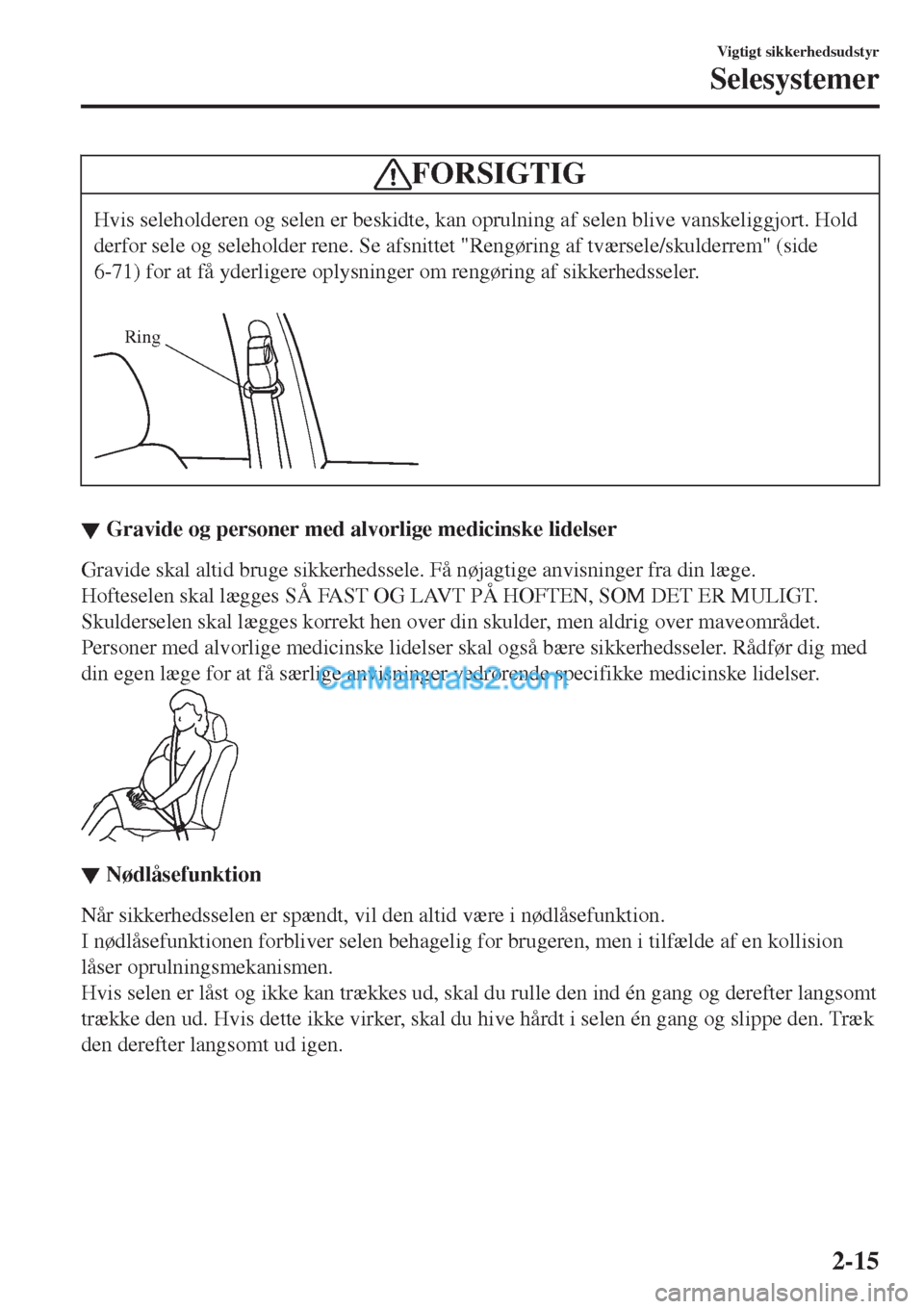 MAZDA MODEL 2 2017  Instruktionsbog (in Danish) FORSIGTIG
Hvis seleholderen og selen er beskidte, kan oprulning af selen blive vanskeliggjort. Hold
derfor sele og seleholder rene. Se afsnittet "Rengøring af tværsele/skulderrem" (side
6-71) for at