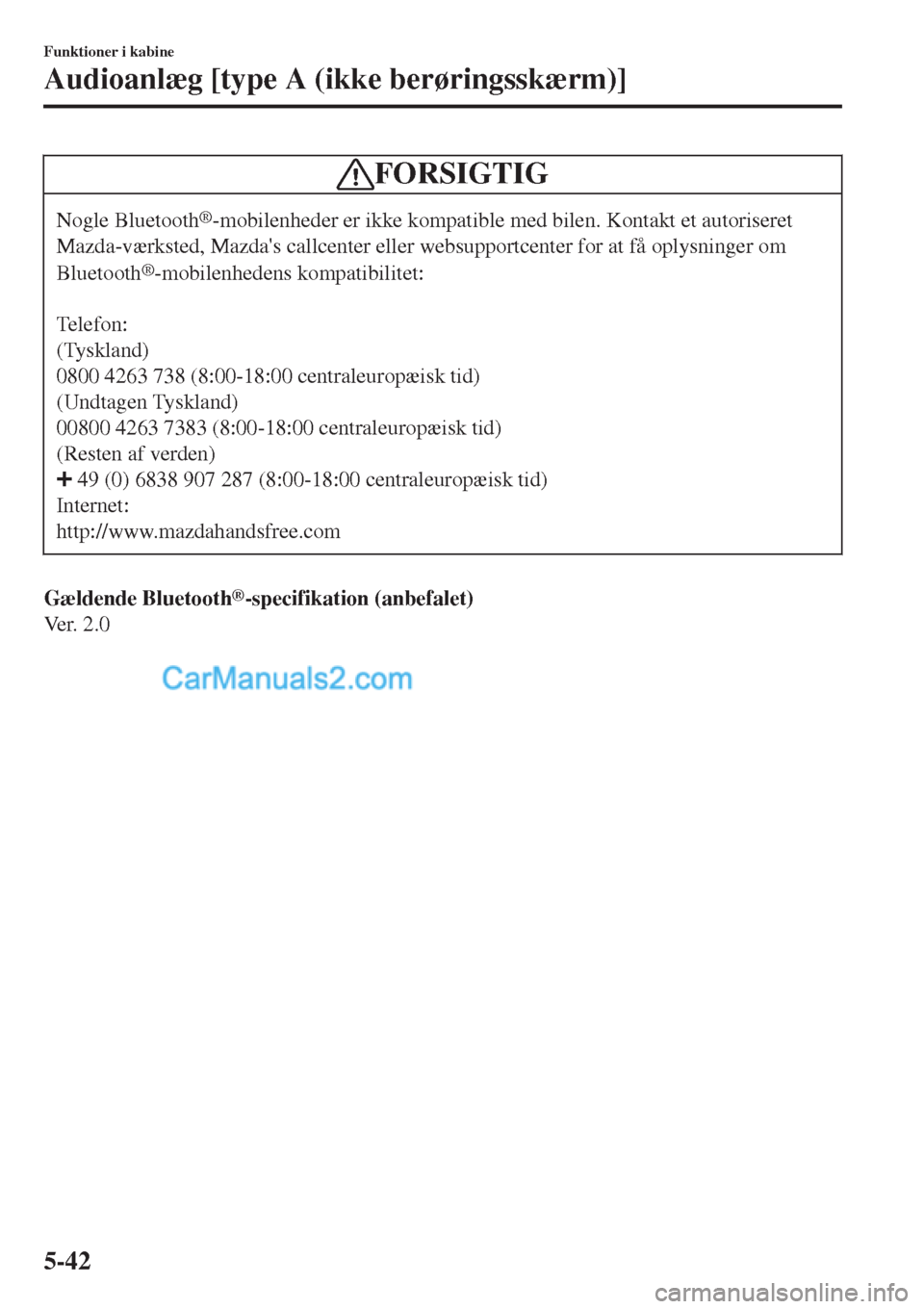 MAZDA MODEL 2 2017  Instruktionsbog (in Danish) FORSIGTIG
Nogle Bluetooth®-mobilenheder er ikke kompatible med bilen. Kontakt et autoriseret
Mazda-værksted, Mazdas callcenter eller websupportcenter for at få oplysninger om
Bluetooth
®-mobilenh