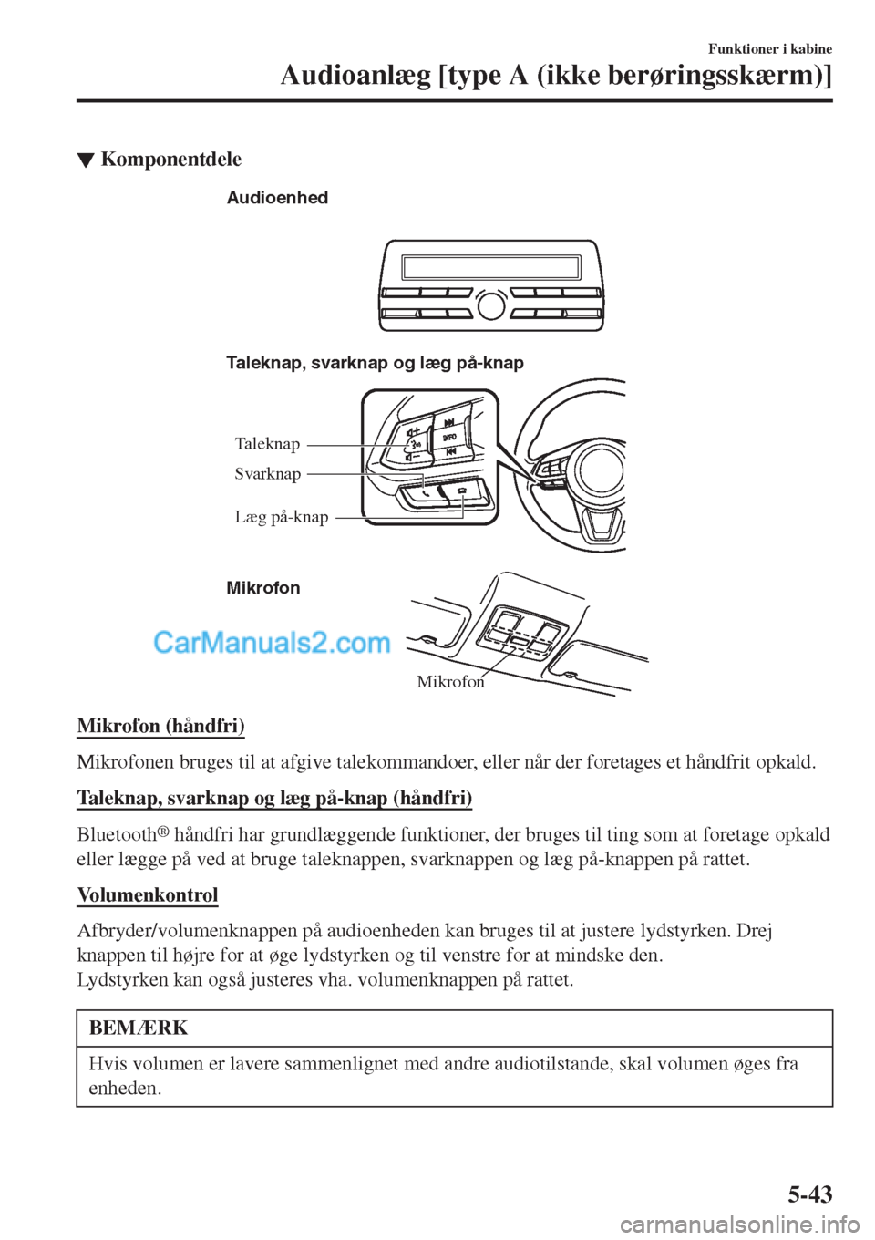 MAZDA MODEL 2 2017  Instruktionsbog (in Danish) ▼Komponentdele
Mikrofon Taleknap, svarknap og læg på-knap
Mikrofon Audioenhed
Taleknap
Læg på-knap Svarknap
Mikrofon (håndfri)
Mikrofonen bruges til at afgive talekommandoer, eller når der for