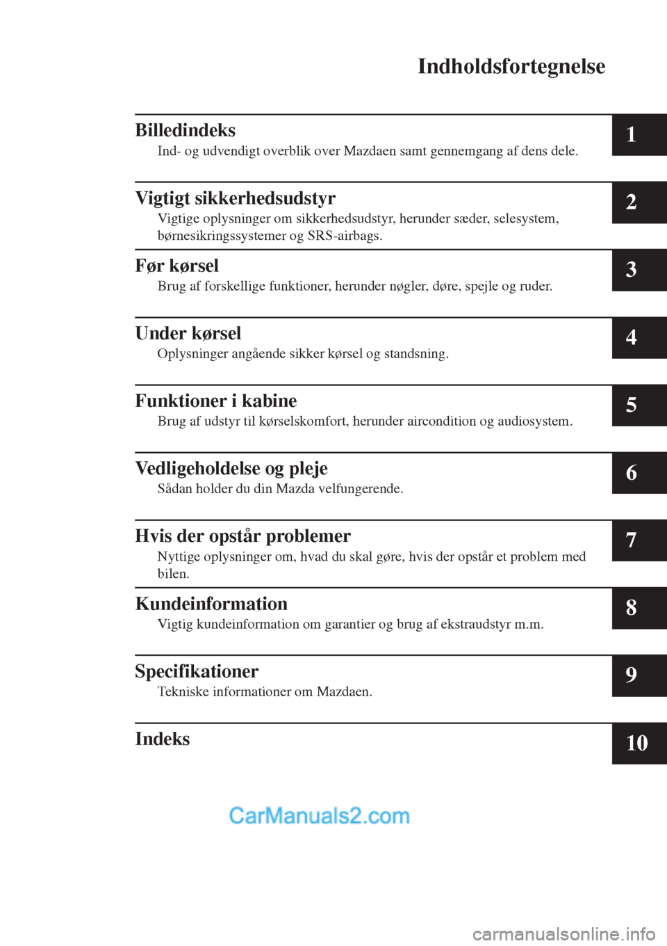 MAZDA MODEL 2 2017  Instruktionsbog (in Danish) Indholdsfortegnelse
Billedindeks
Ind- og udvendigt overblik over Mazdaen samt gennemgang af dens dele.1
Vigtigt sikkerhedsudstyr
Vigtige oplysninger om sikkerhedsudstyr, herunder sæder, selesystem,
b