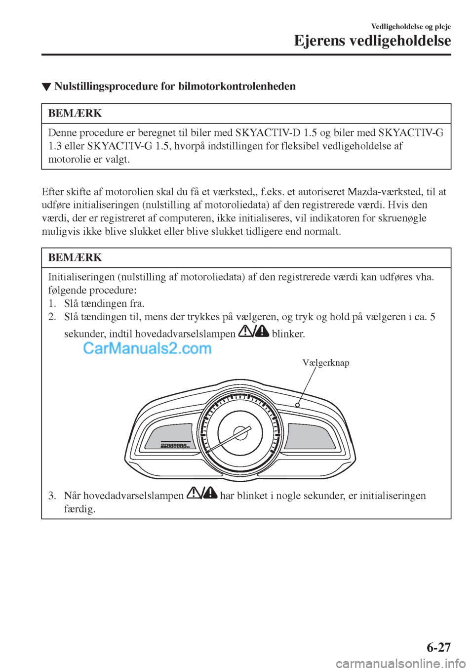 MAZDA MODEL 2 2017  Instruktionsbog (in Danish) ▼Nulstillingsprocedure for bilmotorkontrolenheden
BEMÆRK
Denne procedure er beregnet til biler med SKYACTIV-D 1.5 og biler med SKYACTIV-G
1.3 eller SKYACTIV-G 1.5, hvorpå indstillingen for fleksib