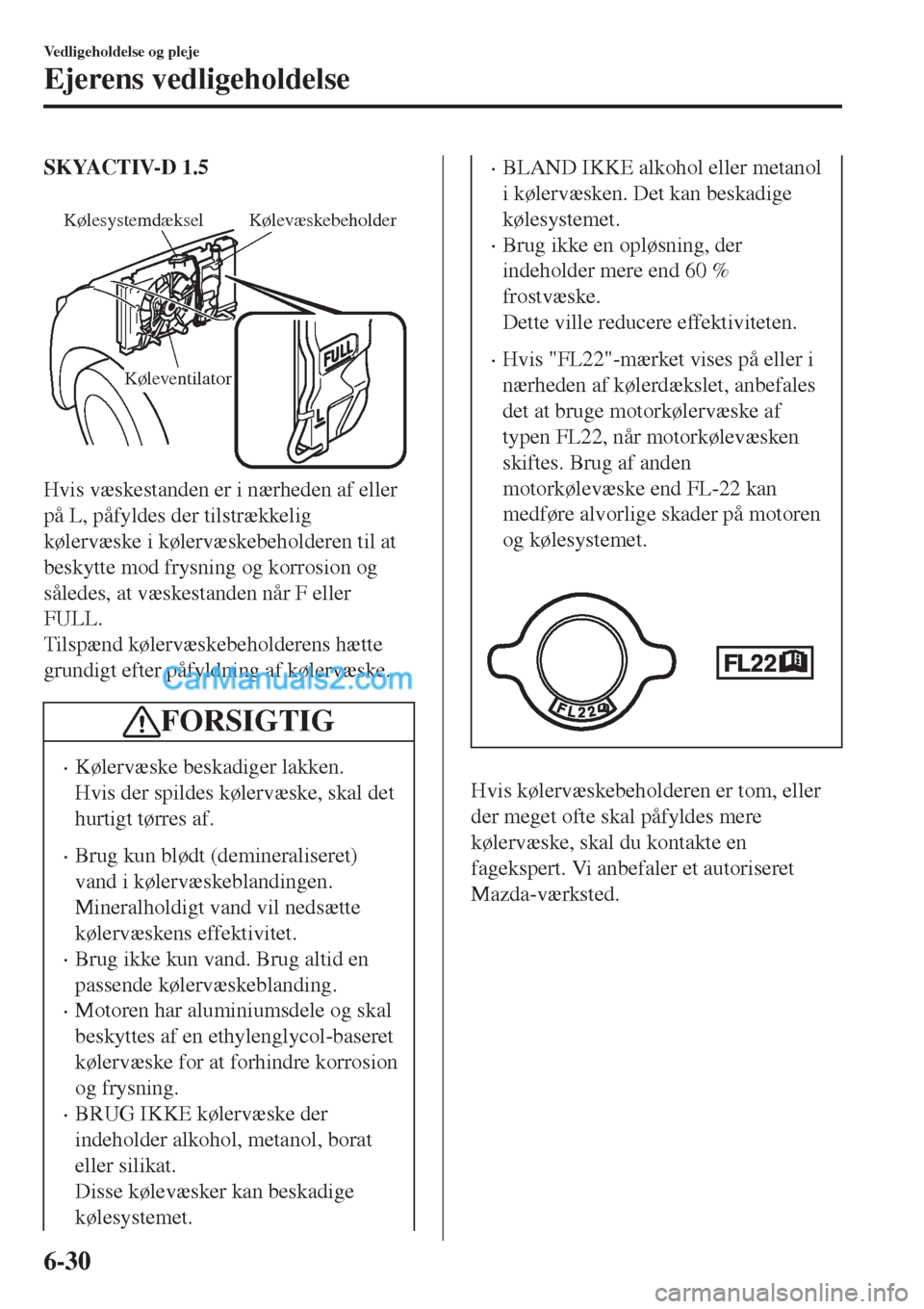 MAZDA MODEL 2 2017  Instruktionsbog (in Danish) SKYACTIV-D 1.5
 
KølesystemdækselKølevæskebeholder
Køleventilator
Hvis væskestanden er i nærheden af eller
på L, påfyldes der tilstrækkelig
kølervæske i kølervæskebeholderen til at
besky
