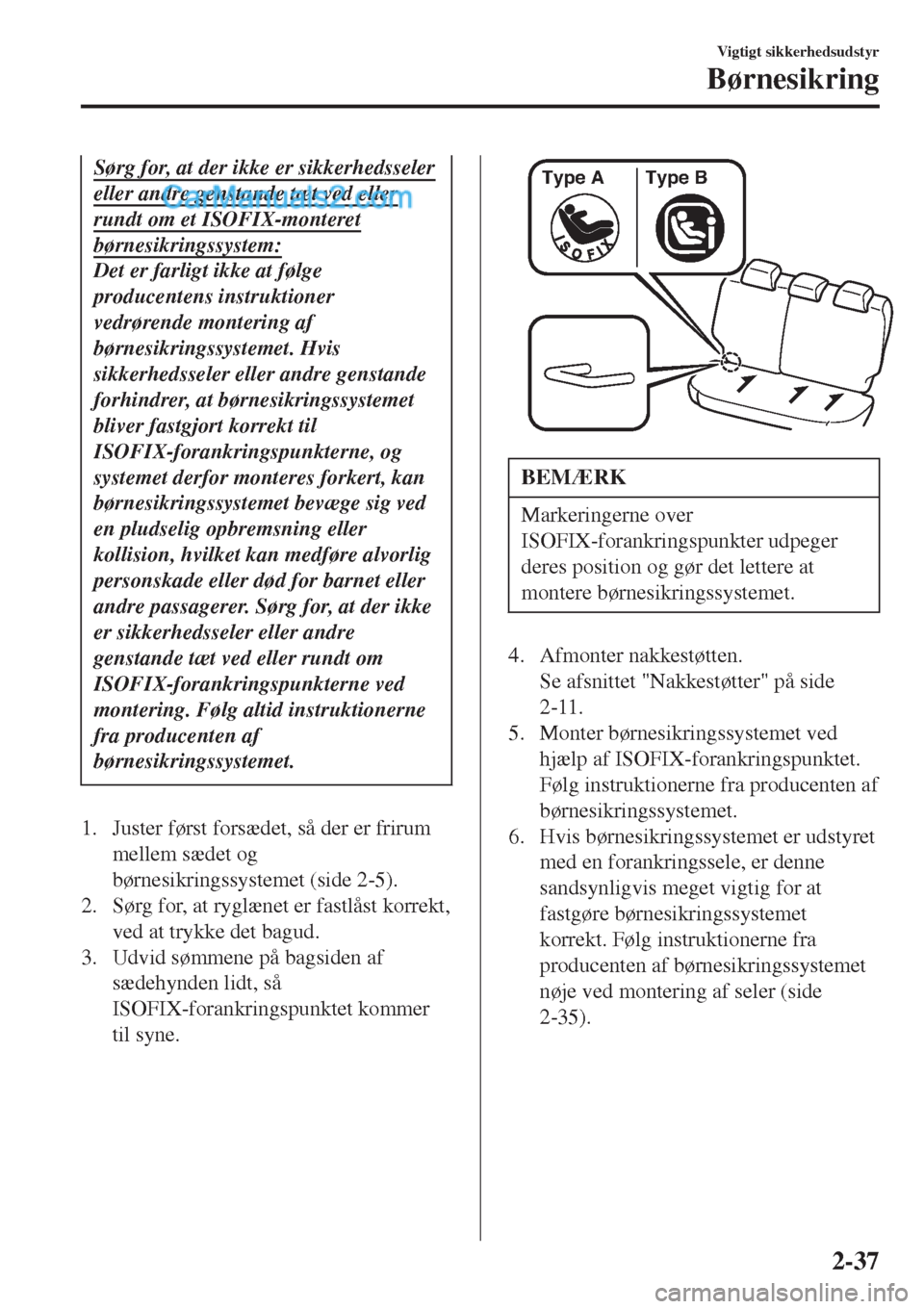 MAZDA MODEL 2 2017  Instruktionsbog (in Danish) Sørg for, at der ikke er sikkerhedsseler
eller andre genstande tæt ved eller
rundt om et ISOFIX-monteret
børnesikringssystem:
Det er farligt ikke at følge
producentens instruktioner
vedrørende mo