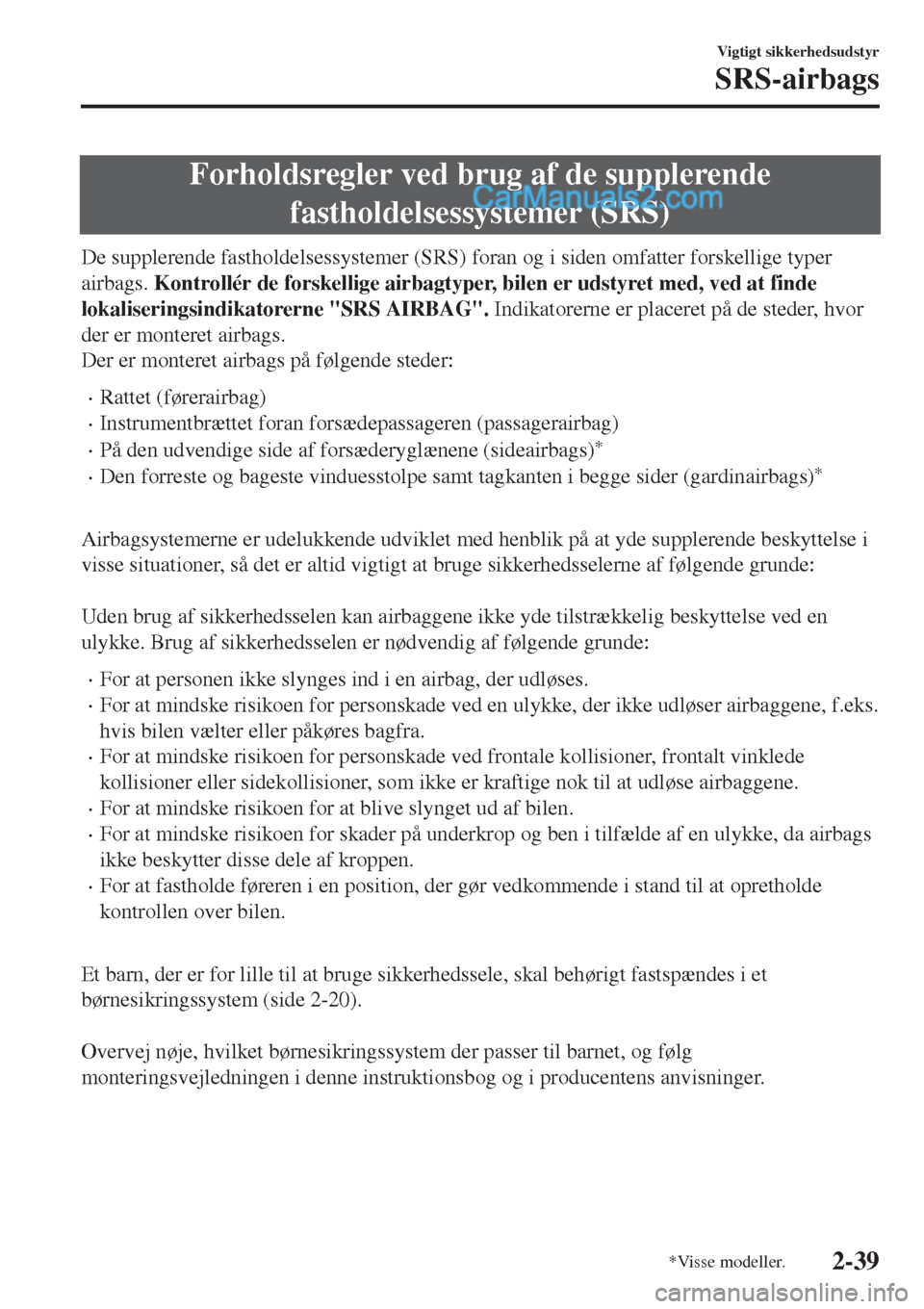 MAZDA MODEL 2 2017  Instruktionsbog (in Danish) Forholdsregler ved brug af de supplerende
fastholdelsessystemer (SRS)
De supplerende fastholdelsessystemer (SRS) foran og i siden omfatter forskellige typer
airbags. Kontrollér de forskellige airbagt