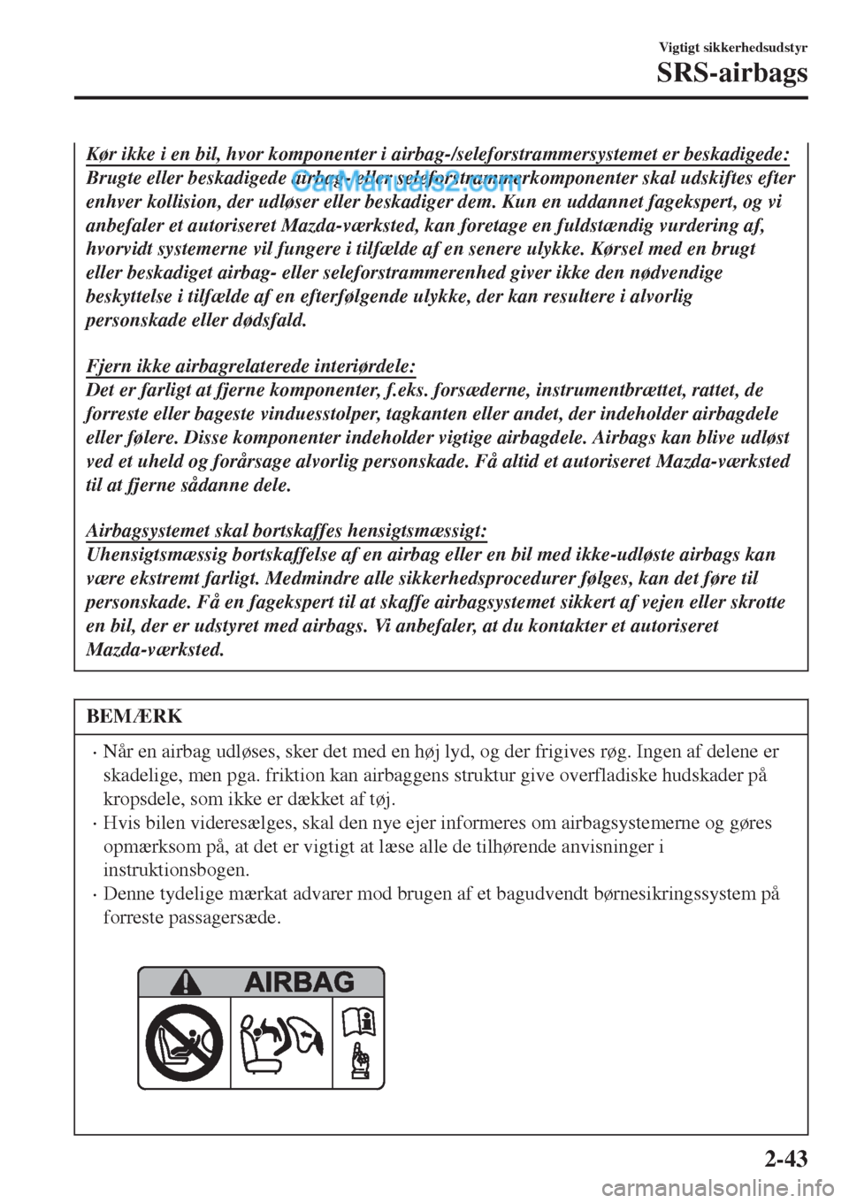 MAZDA MODEL 2 2017  Instruktionsbog (in Danish) Kør ikke i en bil, hvor komponenter i airbag-/seleforstrammersystemet er beskadigede:
Brugte eller beskadigede airbag- eller seleforstrammerkomponenter skal udskiftes efter
enhver kollision, der udl�
