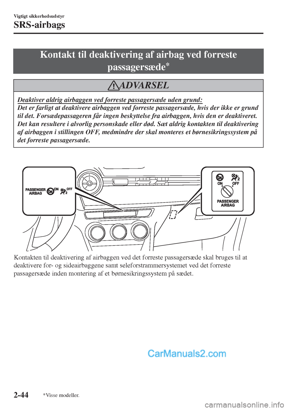 MAZDA MODEL 2 2017  Instruktionsbog (in Danish) Kontakt til deaktivering af airbag ved forreste
passagersæde
*
ADVARSEL
Deaktiver aldrig airbaggen ved forreste passagersæde uden grund:
Det er farligt at deaktivere airbaggen ved forreste passagers