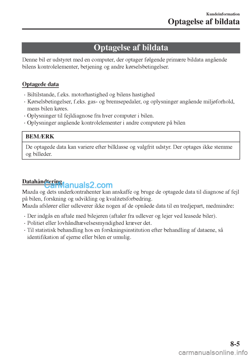 MAZDA MODEL 2 2017  Instruktionsbog (in Danish) Optagelse af bildata
Denne bil er udstyret med en computer, der optager følgende primære bildata angående
bilens kontrolelementer, betjening og andre kørselsbetingelser.
 
Optagede data
•Biltils