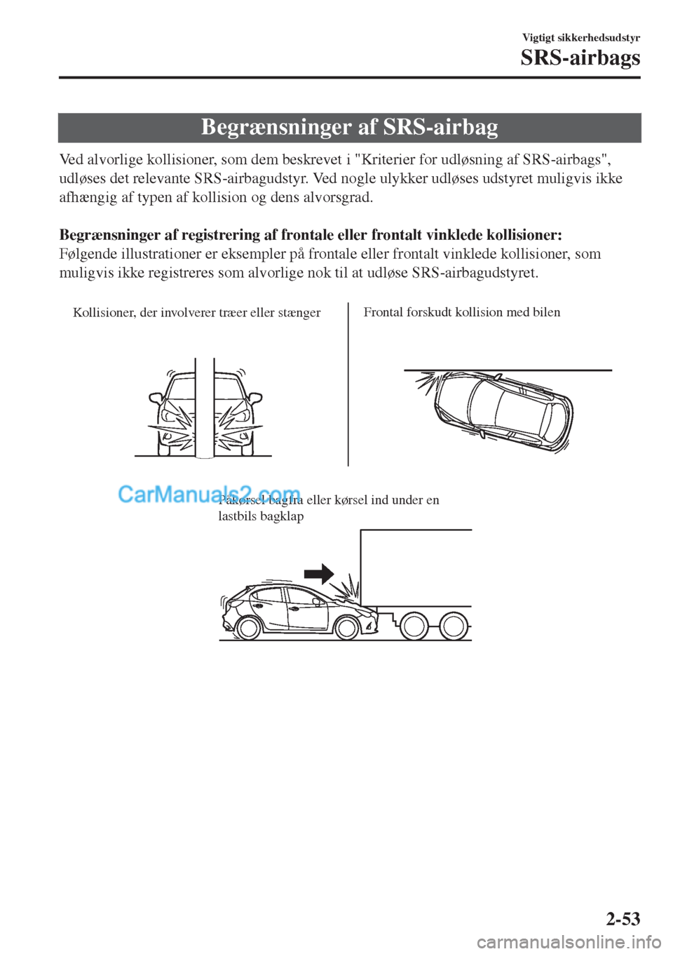 MAZDA MODEL 2 2017  Instruktionsbog (in Danish) Begrænsninger af SRS-airbag
Ved alvorlige kollisioner, som dem beskrevet i "Kriterier for udløsning af SRS-airbags",
udløses det relevante SRS-airbagudstyr. Ved nogle ulykker udløses udstyret muli