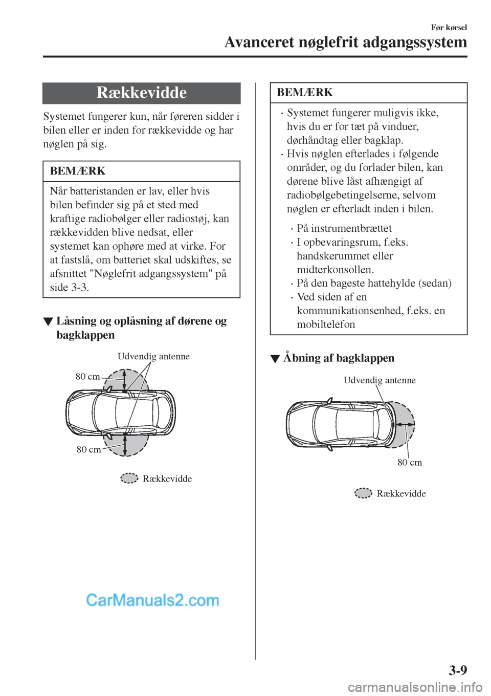 MAZDA MODEL 2 2017  Instruktionsbog (in Danish) Rækkevidde
Systemet fungerer kun, når føreren sidder i
bilen eller er inden for rækkevidde og har
nøglen på sig.
BEMÆRK
Når batteristanden er lav, eller hvis
bilen befinder sig på et sted med