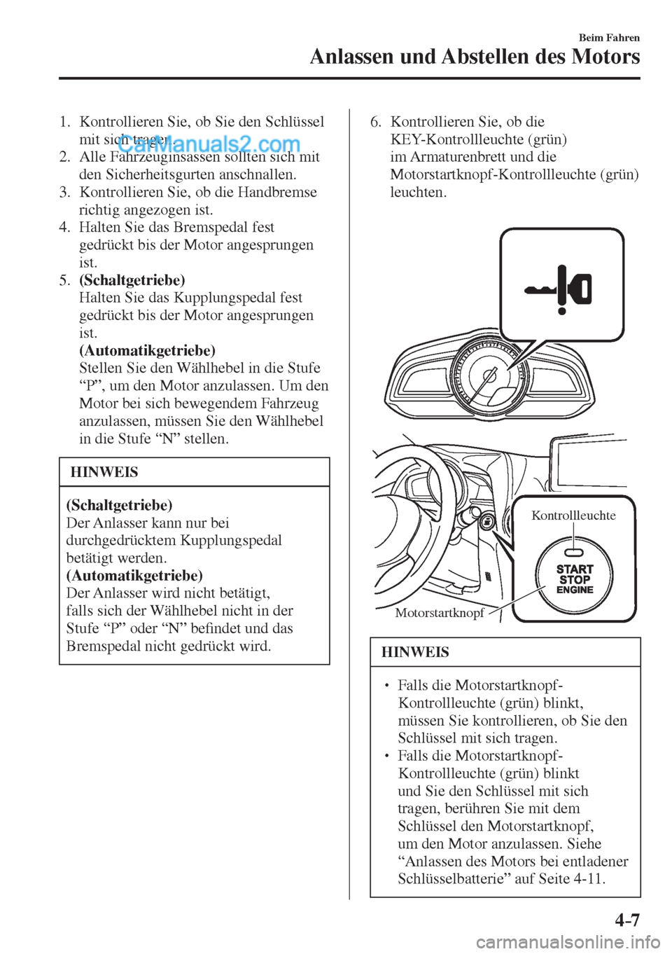 MAZDA MODEL 2 2017  Betriebsanleitung (in German) 4–7
Beim Fahren
Anlassen und Abstellen des Motors
   1.   Kontrollieren Sie, ob Sie den Schlüssel 
mit sich tragen.
   2.   Alle  Fahrzeuginsassen  sollten  sich  mit 
den Sicherheitsgurten anschna