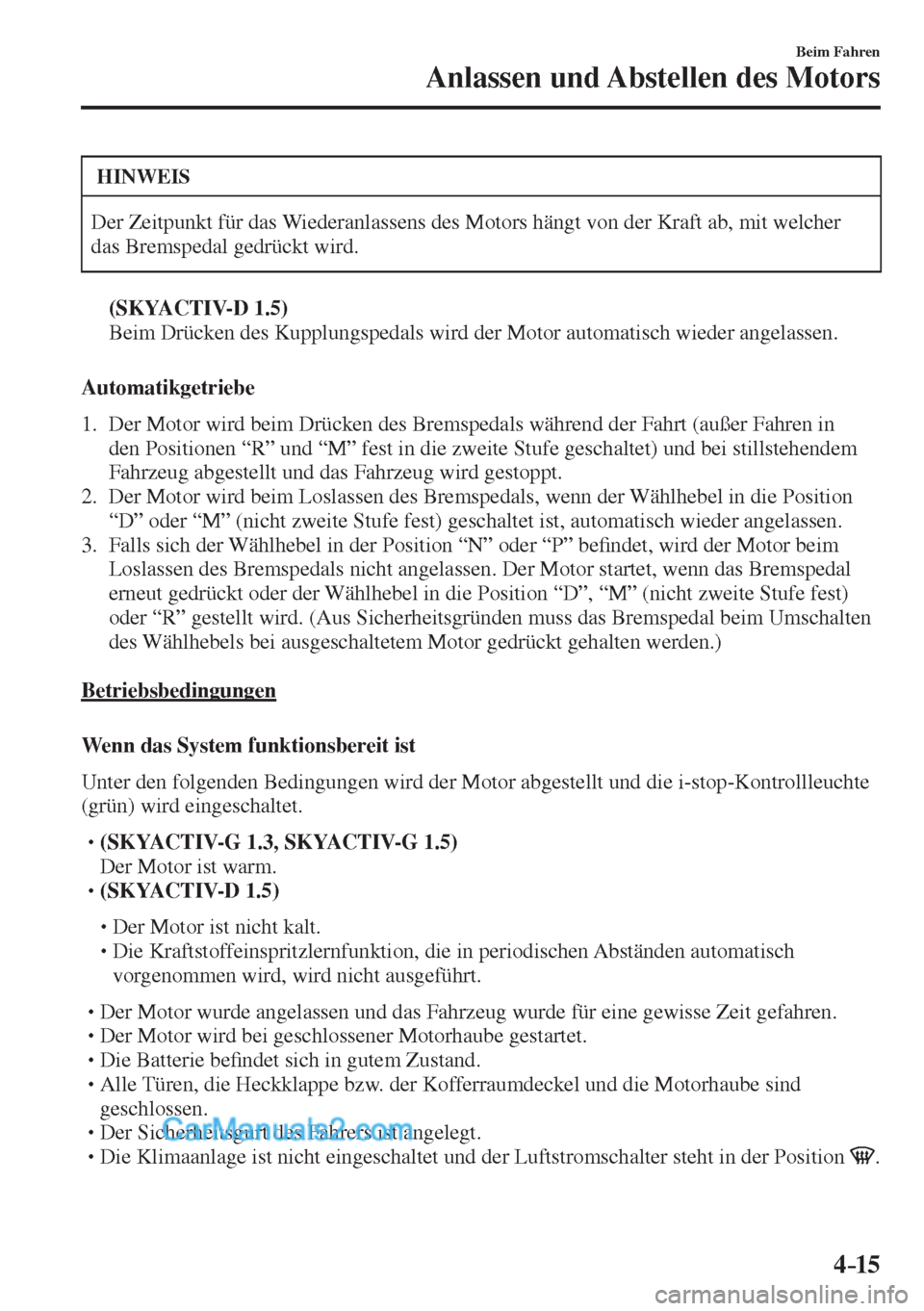MAZDA MODEL 2 2017  Betriebsanleitung (in German) 4–15
Beim Fahren
Anlassen und Abstellen des Motors
 HINWEIS
 Der Zeitpunkt für das Wiederanlassens des Motors hängt von der Kraft ab, mit welcher 
das Bremspedal gedrückt wird. 
     (SKYACTIV-D 