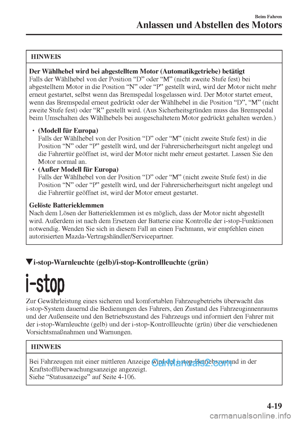 MAZDA MODEL 2 2017  Betriebsanleitung (in German) 4–19
Beim Fahren
Anlassen und Abstellen des Motors
 HINWEIS
   Der Wählhebel wird bei abgestelltem Motor (Automatikgetriebe) betätigt  
 Falls der Wählhebel von der Position “D” oder “M” 
