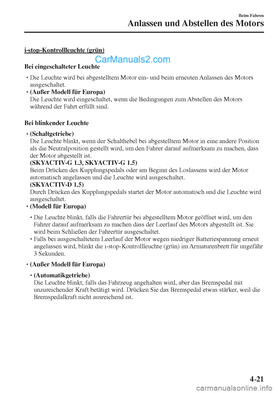 MAZDA MODEL 2 2017  Betriebsanleitung (in German) 4–21
Beim Fahren
Anlassen und Abstellen des Motors
  i-stop-Kontrollleuchte  (grün)
    Bei  eingeschalteter  Leuchte
� �
�
�
�
�
� �� Die Leuchte wird bei abgestelltem Motor ein- und beim 