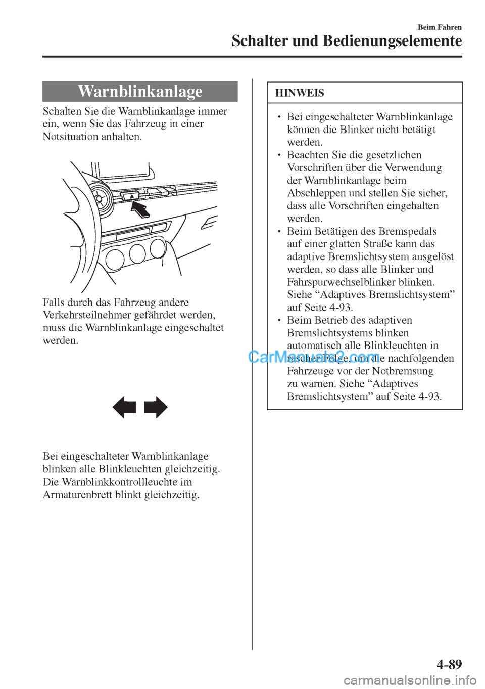 MAZDA MODEL 2 2017 Betriebsanleitung (in German) 4–89
Beim Fahren
Schalter und Bedienungselemente
Warnblinkanlage
Schalten Sie die Warnblinkanlage immer
ein, wenn Sie das Fahrzeug in einer
Notsituation anhalten.
Falls MAZDA MODEL 2 2017 Betriebsanleitung (in German) 4–89
Beim Fahren
Schalter und Bedienungselemente
Warnblinkanlage
Schalten Sie die Warnblinkanlage immer
ein, wenn Sie das Fahrzeug in einer
Notsituation anhalten.
Falls