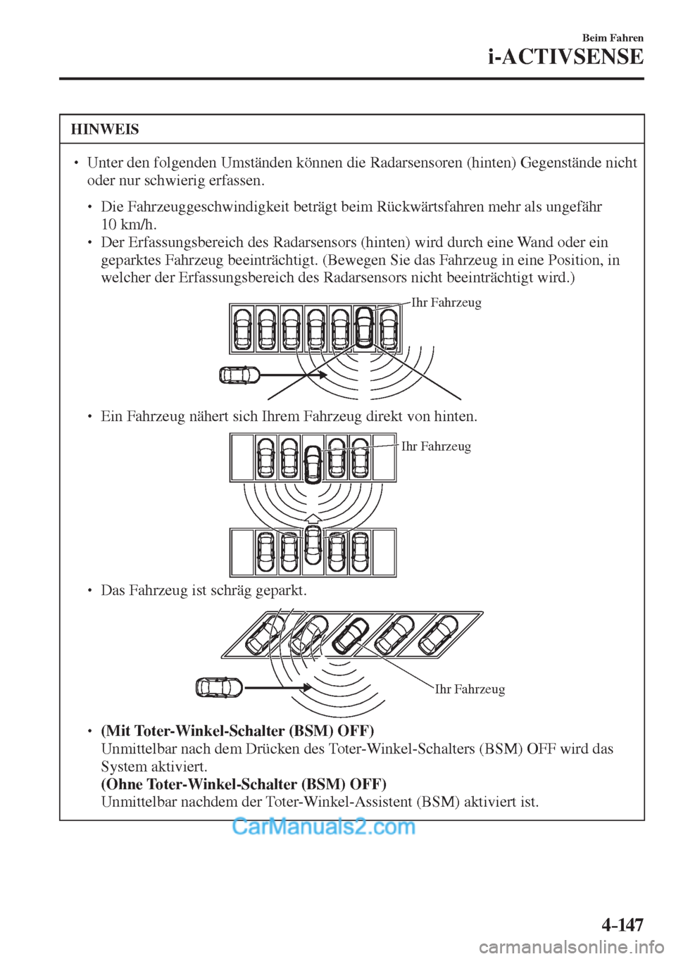 MAZDA MODEL 2 2017  Betriebsanleitung (in German) 4–147
Beim Fahren
i-ACTIVSENSE
 HINWEIS
� � ��  Unter den folgenden Umständen können die Radarsensoren (hinten) Gegenstände nicht 
oder nur schwierig erfassen. 
 � �
�
�
� ��  Die Fahrze