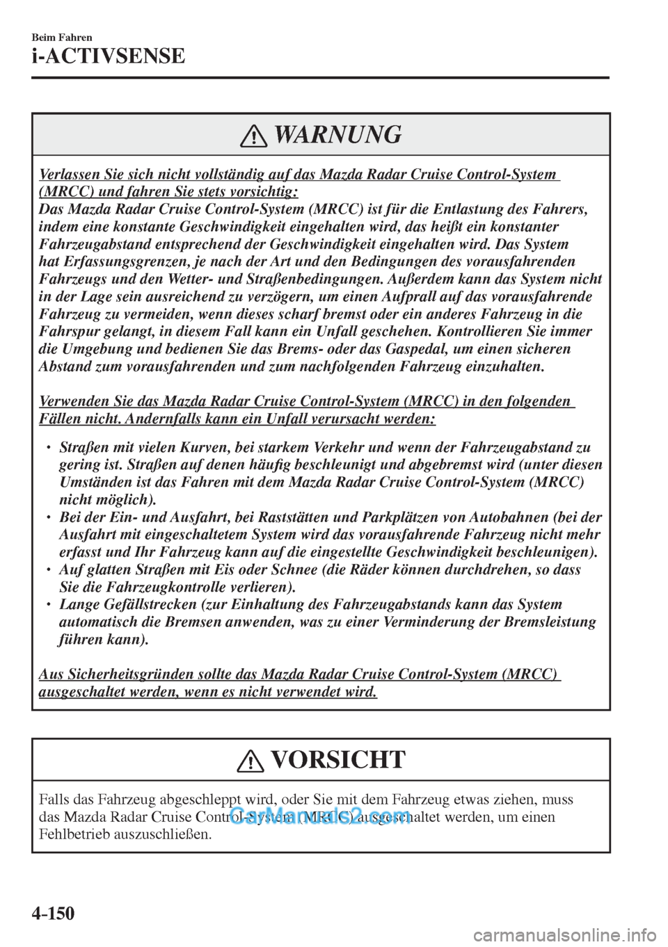 MAZDA MODEL 2 2017  Betriebsanleitung (in German) 4–150
Beim Fahren
i-ACTIVSENSE
 WARNUNG
 Verlassen Sie sich nicht vollständig auf das Mazda Radar Cruise Control-System 
(MRCC) und fahren Sie stets vorsichtig: 
 Das Mazda Radar Cruise Control-Sys