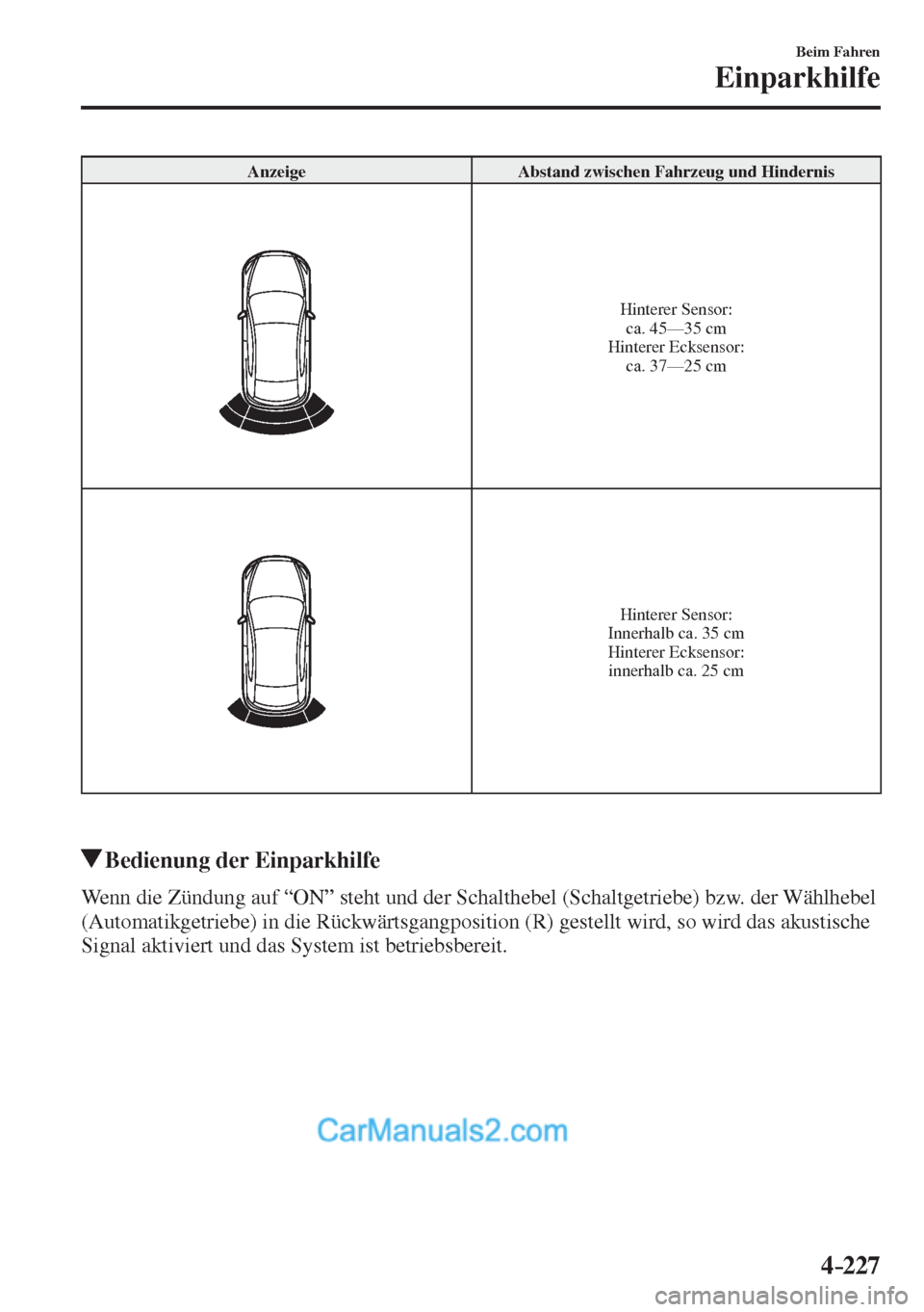 MAZDA MODEL 2 2017  Betriebsanleitung (in German) 4–227
Beim Fahren
Einparkhilfe
 Anzeige   Abstand zwischen Fahrzeug und Hindernis 
 
  Hinterer  Sensor:
  ca.  45—35  cm
  Hinterer  Ecksensor:
  ca.  37—25  cm 
 
  Hinterer  Sensor:
  Innerha