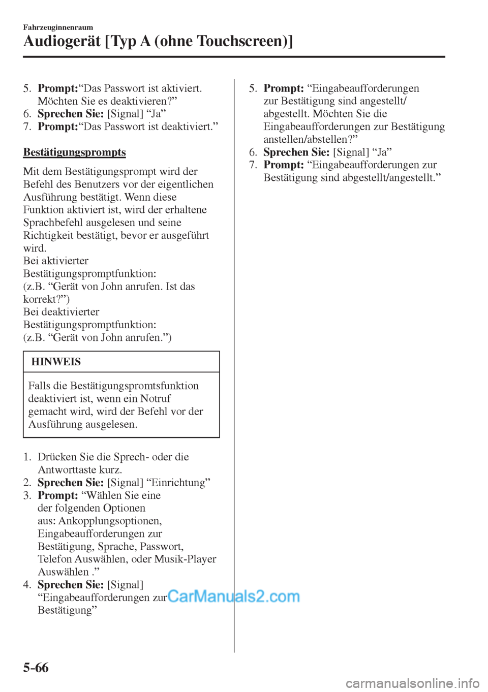 MAZDA MODEL 2 2017  Betriebsanleitung (in German) 5–66
Fahrzeuginnenraum
Audiogerät [Typ A (ohne Touchscreen)]
   5.    Prompt: “Das Passwort ist aktiviert. 
Möchten Sie es deaktivieren?”
   6.    Sprechen Sie:  [Signal] “Ja”
   7.    Pro