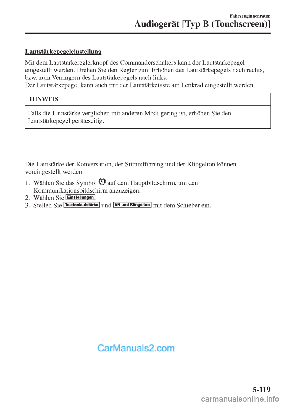 MAZDA MODEL 2 2017  Betriebsanleitung (in German) 5–119
Fahrzeuginnenraum
Audiogerät [Typ B (Touchscreen)]
  Lautstärkepegeleinstellung
    Mit dem Lautstärkereglerknopf des Commanderschalters kann der Lautstärkepegel 
eingestellt werden. Drehe
